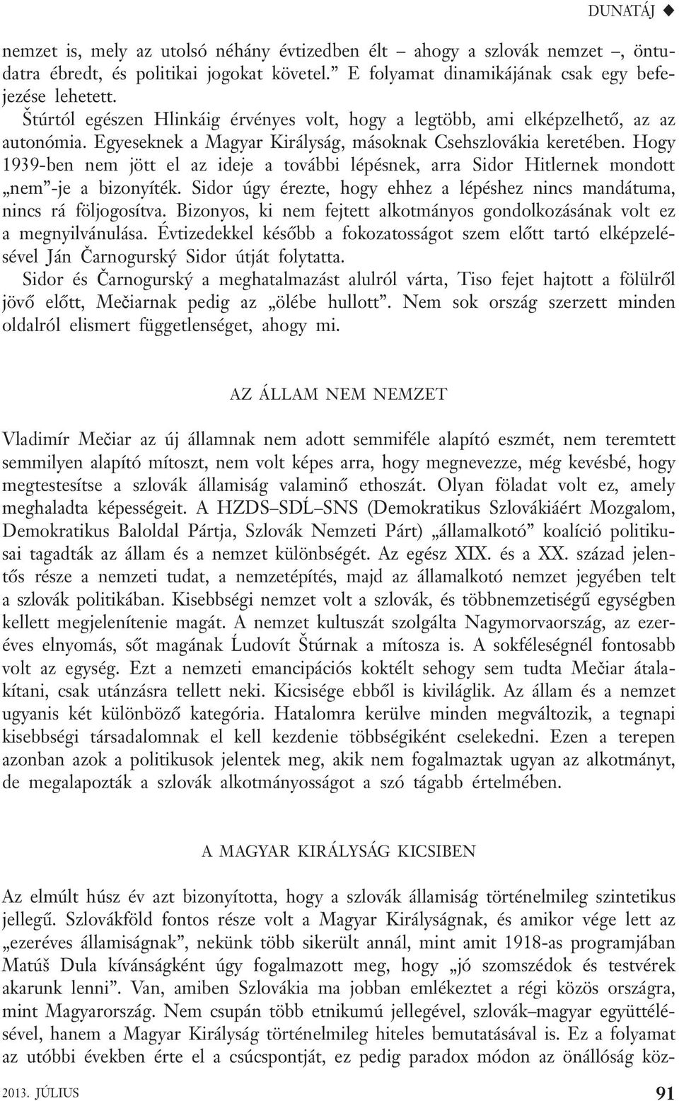 Hogy 1939-ben nem jött el az ideje a további lépésnek, arra Sidor Hitlernek mondott nem -je a bizonyíték. Sidor úgy érezte, hogy ehhez a lépéshez nincs mandátuma, nincs rá följogosítva.