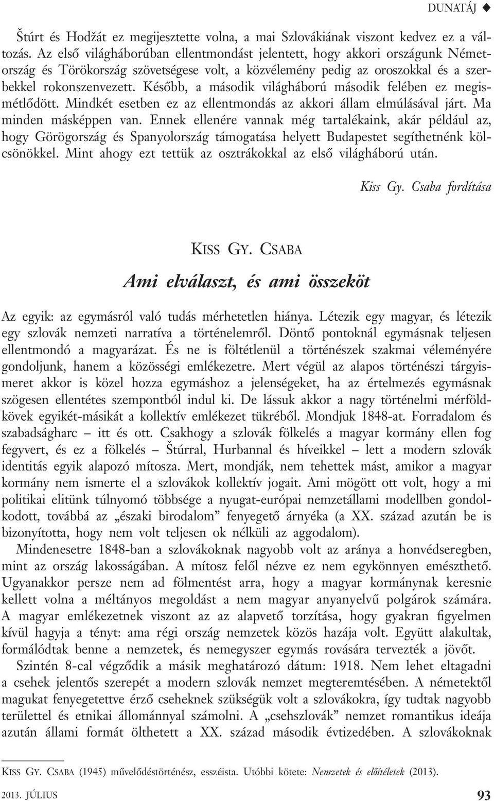 Később, a második világháború második felében ez megismét lődött. Mindkét esetben ez az ellentmondás az akkori állam elmúlásával járt. Ma minden másképpen van.