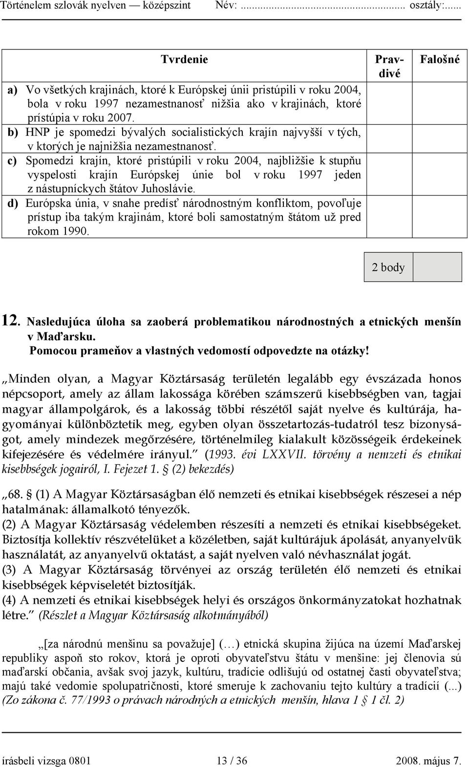 c) Spomedzi krajín, ktoré pristúpili v roku 2004, najbližšie k stupňu vyspelosti krajín Európskej únie bol v roku 1997 jeden z nástupníckych štátov Juhoslávie.