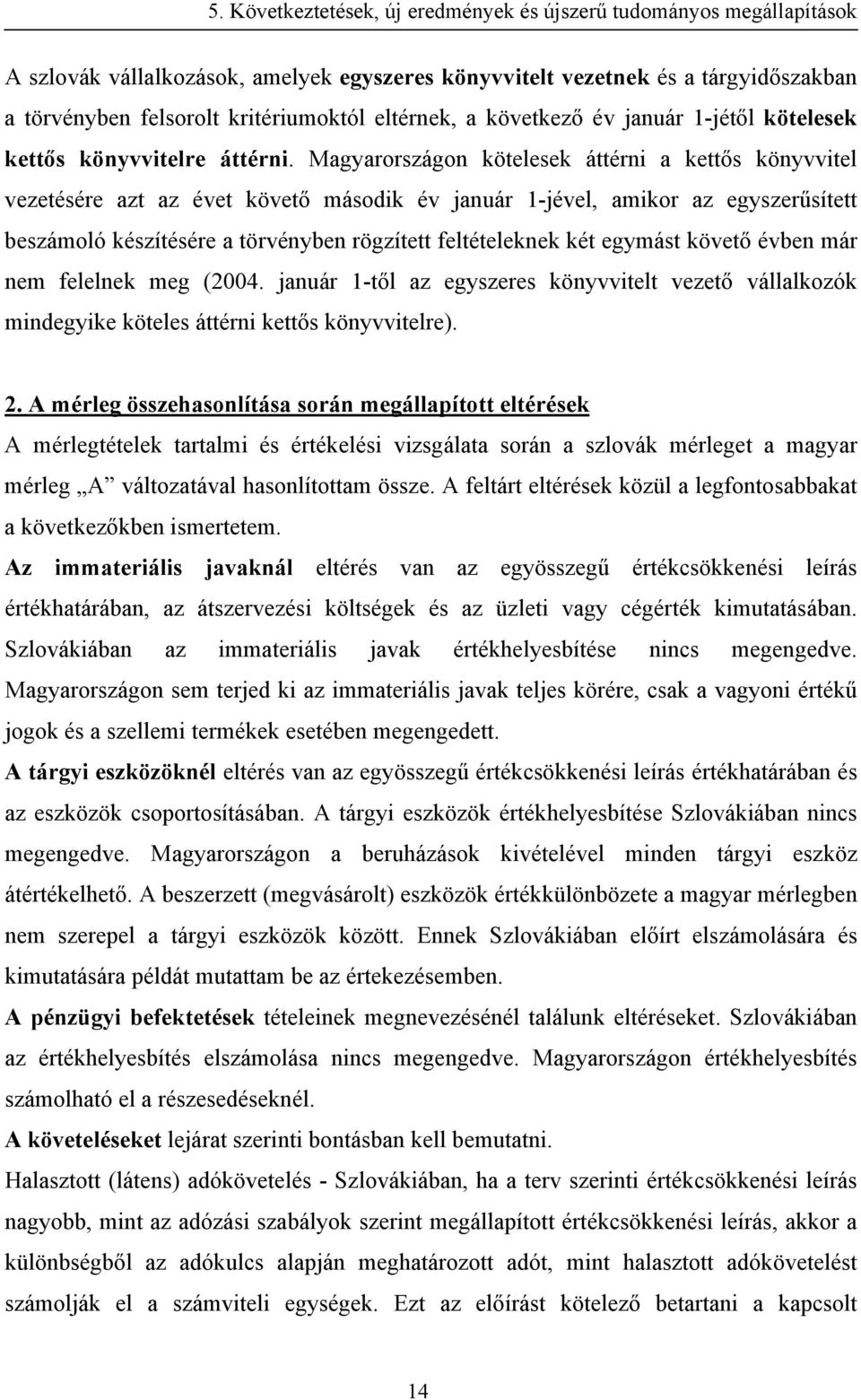 Magyarországon kötelesek áttérni a kettős könyvvitel vezetésére azt az évet követő második év január 1-jével, amikor az egyszerűsített beszámoló készítésére a törvényben rögzített feltételeknek két