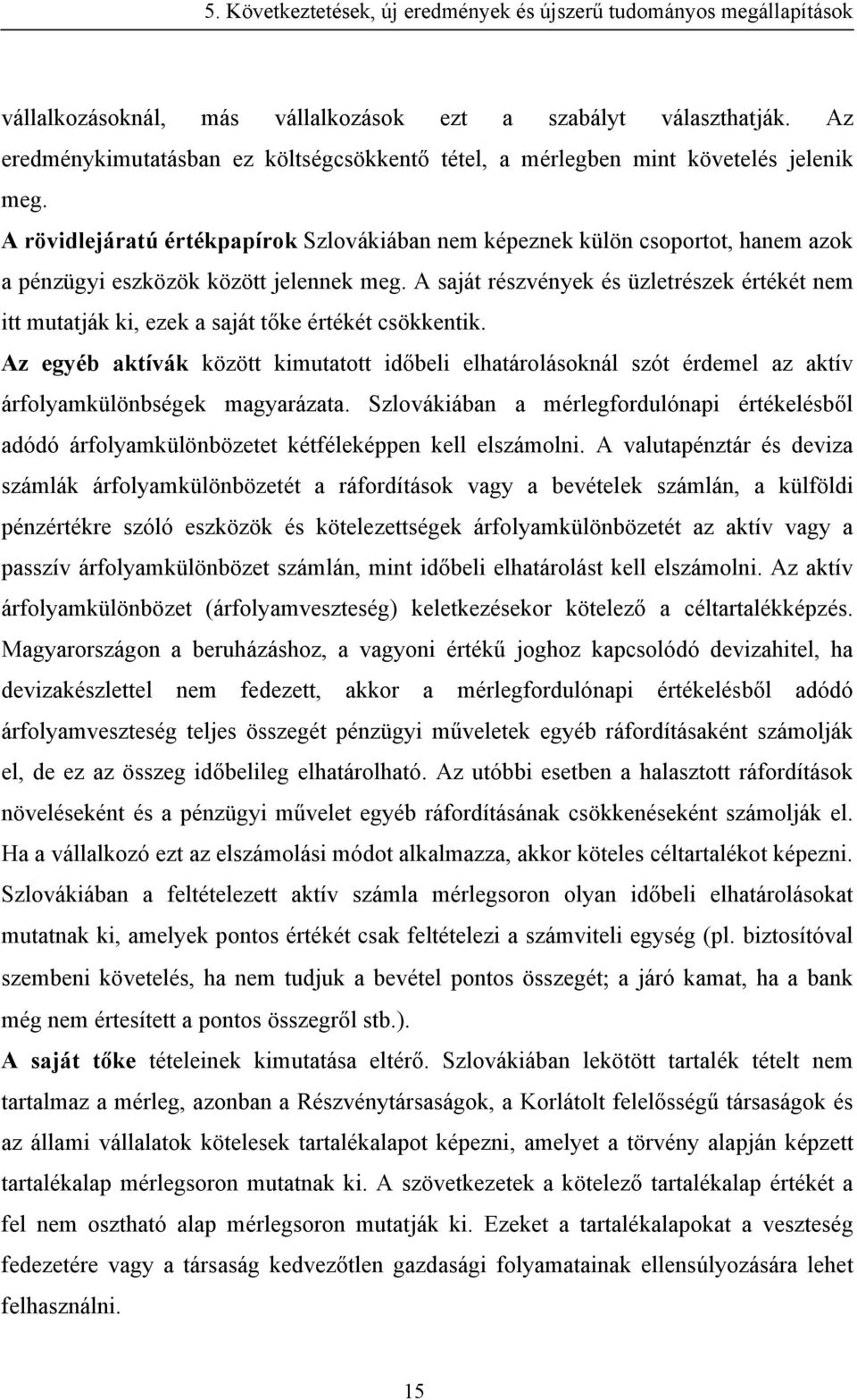 A saját részvények és üzletrészek értékét nem itt mutatják ki, ezek a saját tőke értékét csökkentik.