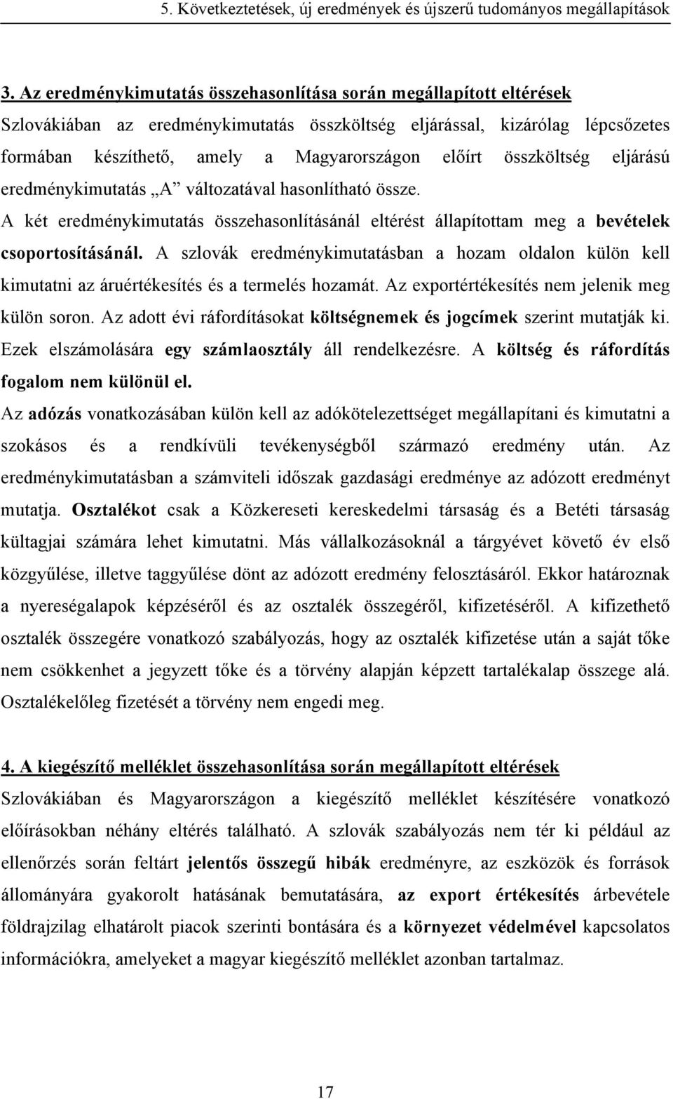 A szlovák eredménykimutatásban a hozam oldalon külön kell kimutatni az áruértékesítés és a termelés hozamát. Az exportértékesítés nem jelenik meg külön soron.