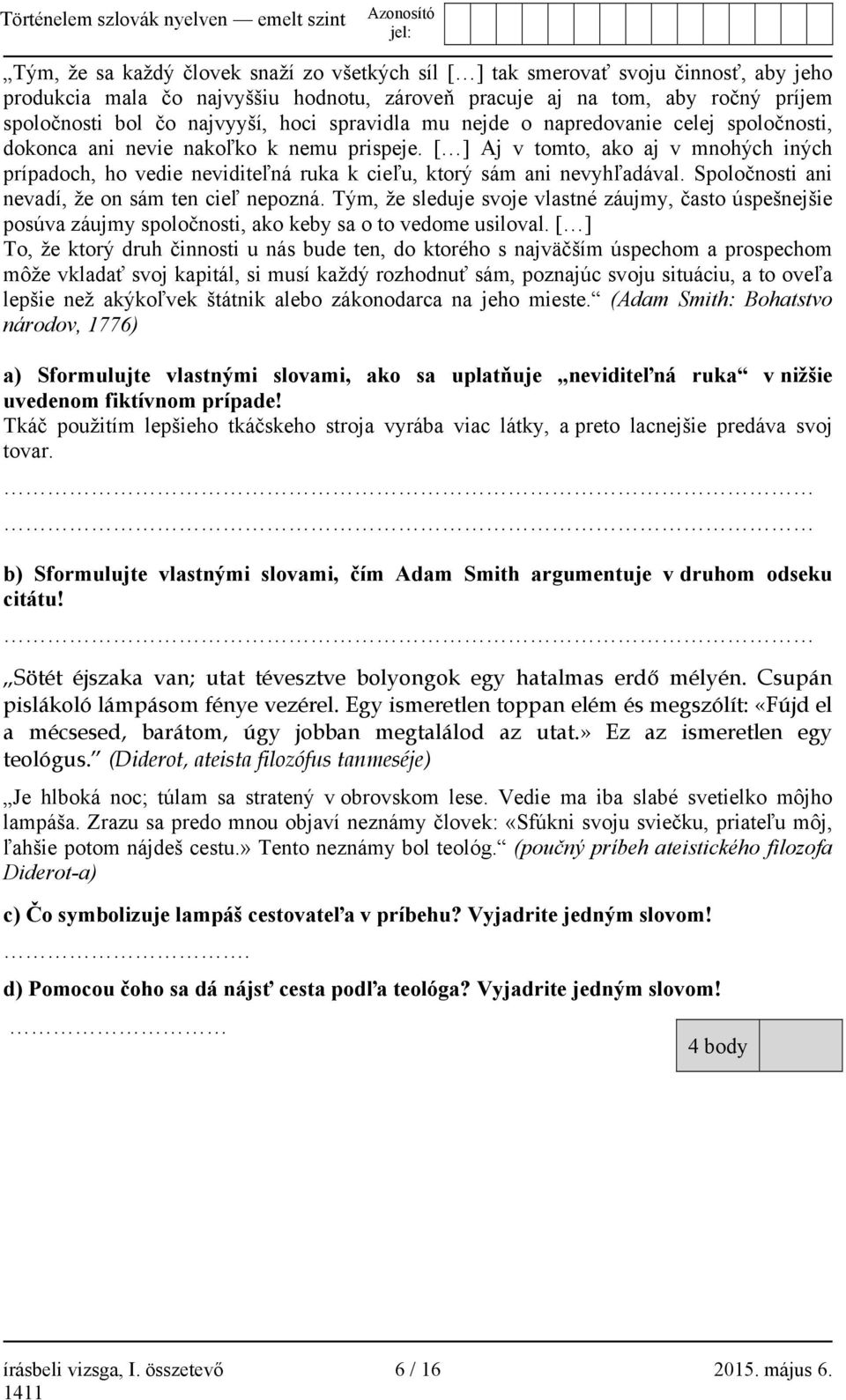 [ ] Aj v tomto, ako aj v mnohých iných prípadoch, ho vedie neviditeľná ruka k cieľu, ktorý sám ani nevyhľadával. Spoločnosti ani nevadí, že on sám ten cieľ nepozná.