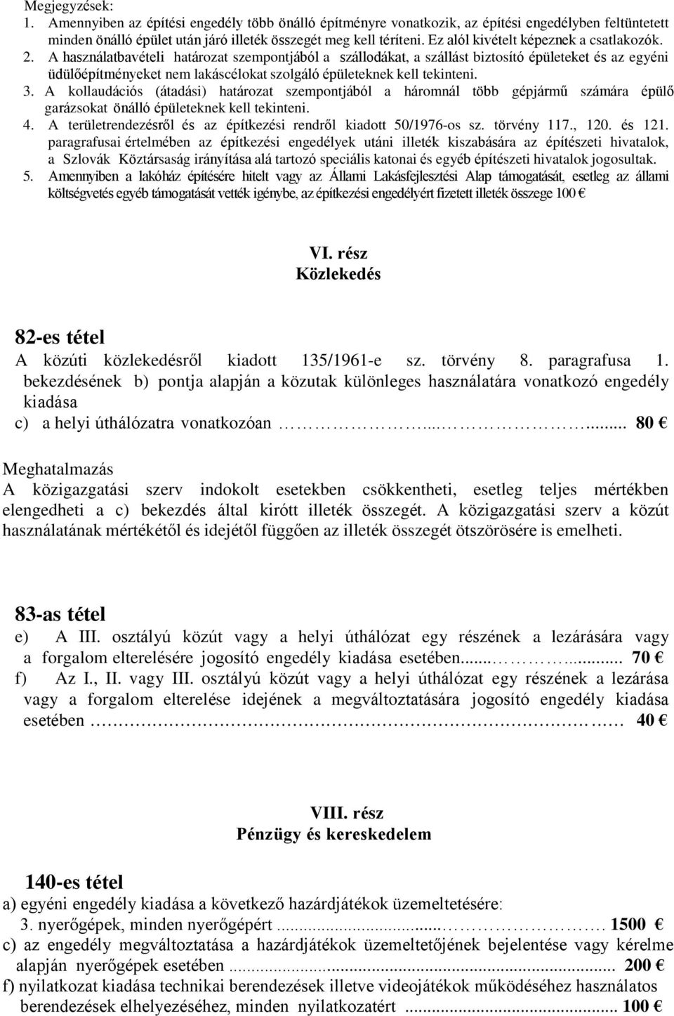 A használatbavételi határozat szempontjából a szállodákat, a szállást biztosító épületeket és az egyéni üdülőépítményeket nem lakáscélokat szolgáló épületeknek kell tekinteni. 3.