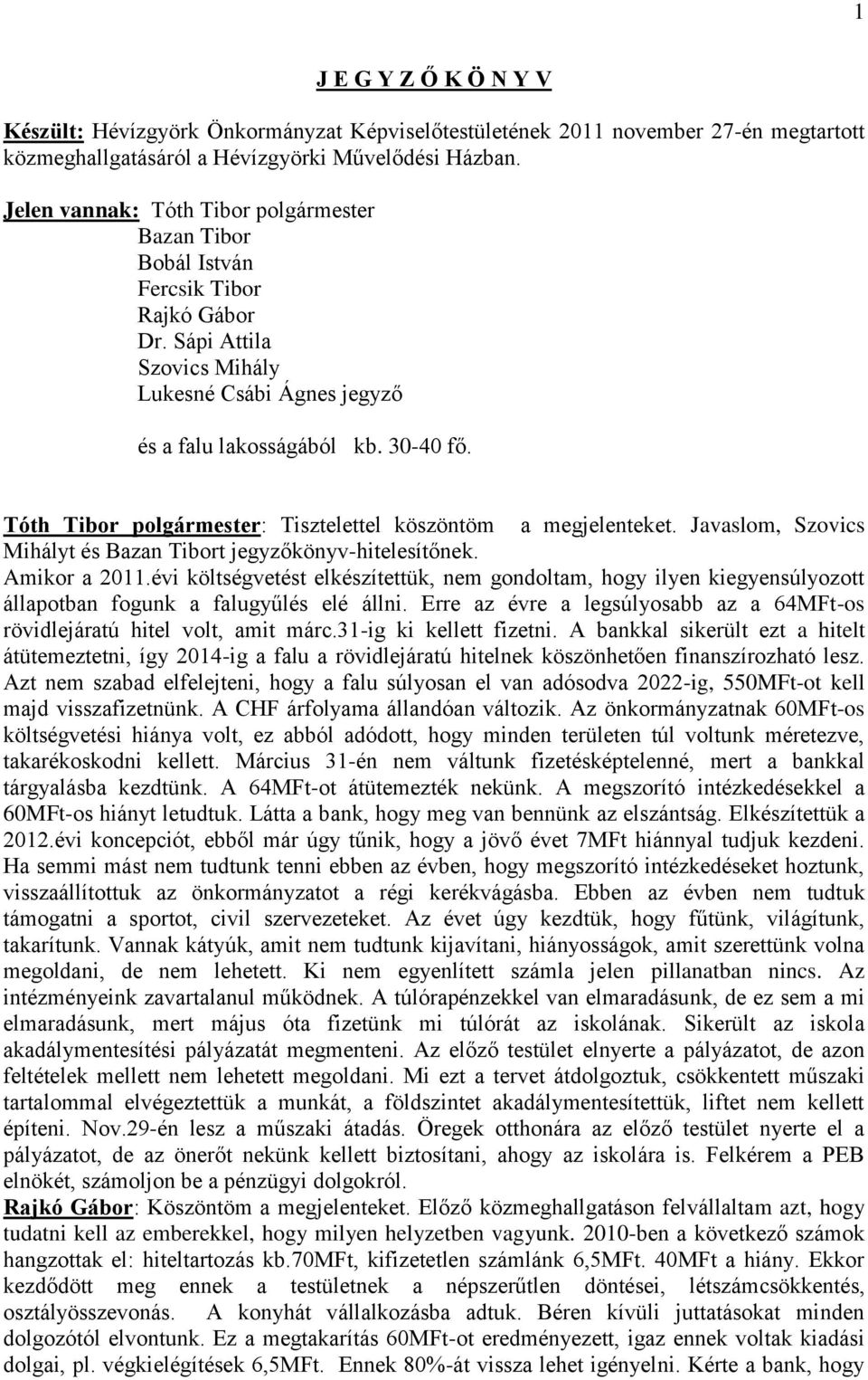 Tóth Tibor polgármester: Tisztelettel köszöntöm a megjelenteket. Javaslom, Szovics Mihályt és Bazan Tibort jegyzőkönyv-hitelesítőnek. Amikor a 2011.