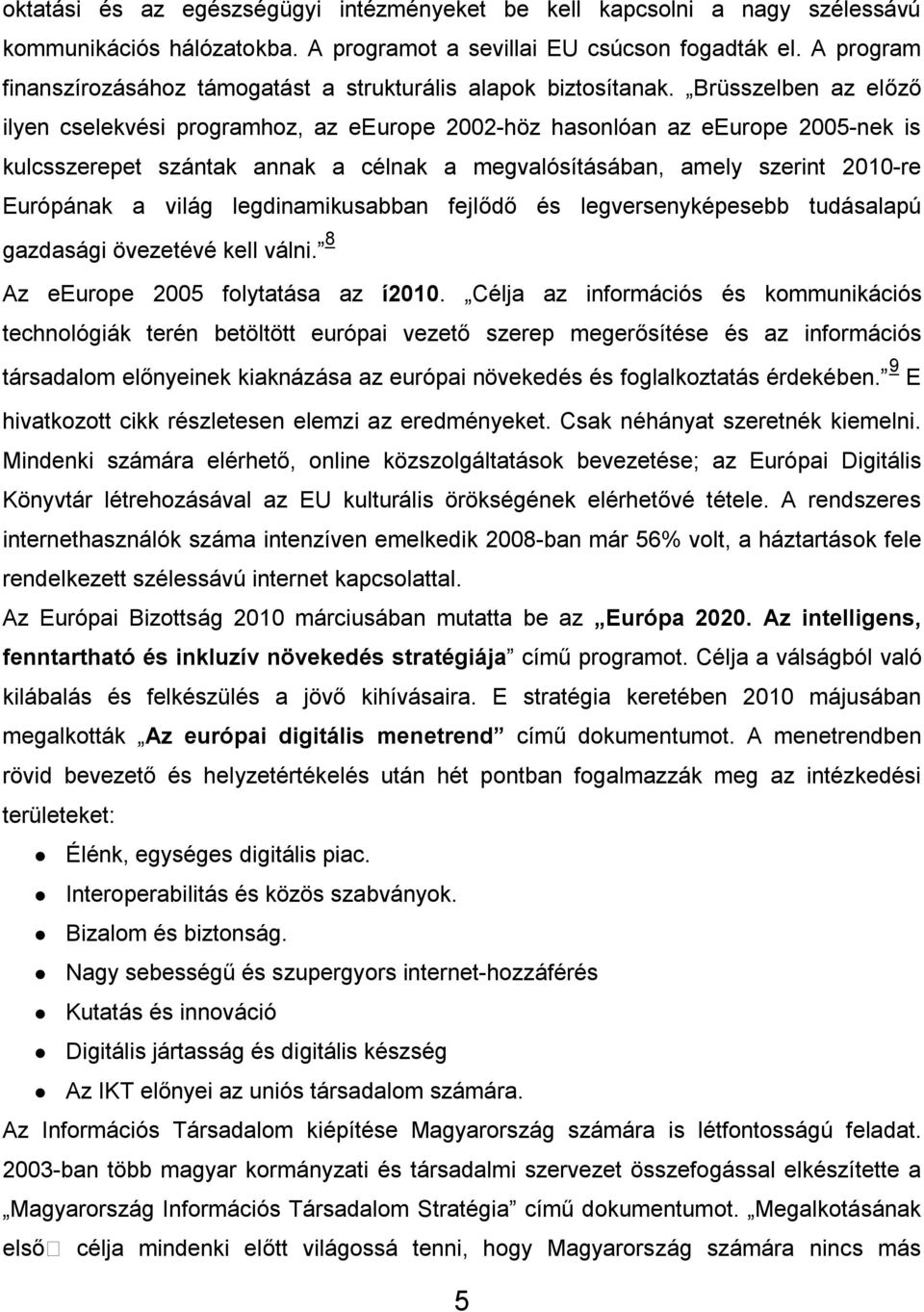 Brüsszelben az előző ilyen cselekvési programhoz, az eeurope 2002-höz hasonlóan az eeurope 2005-nek is kulcsszerepet szántak annak a célnak a megvalósításában, amely szerint 2010-re Európának a világ