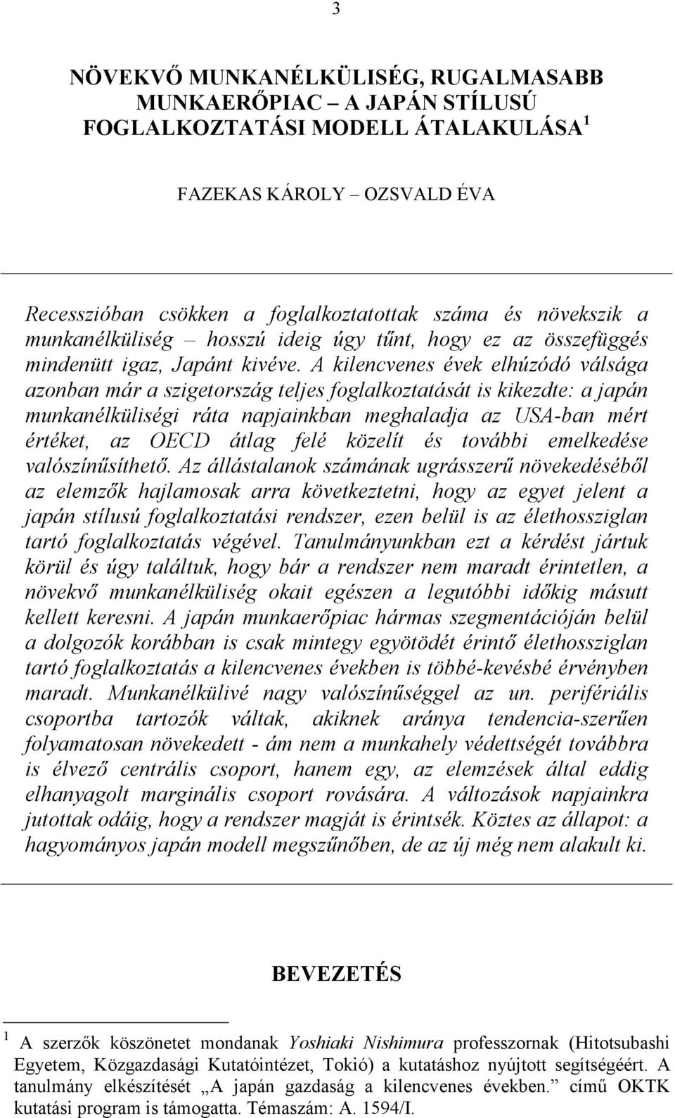 A kilencvenes évek elhúzódó válsága azonban már a szigetország teljes foglalkoztatását is kikezdte: a japán munkanélküliségi ráta napjainkban meghaladja az USA-ban mért értéket, az OECD átlag felé