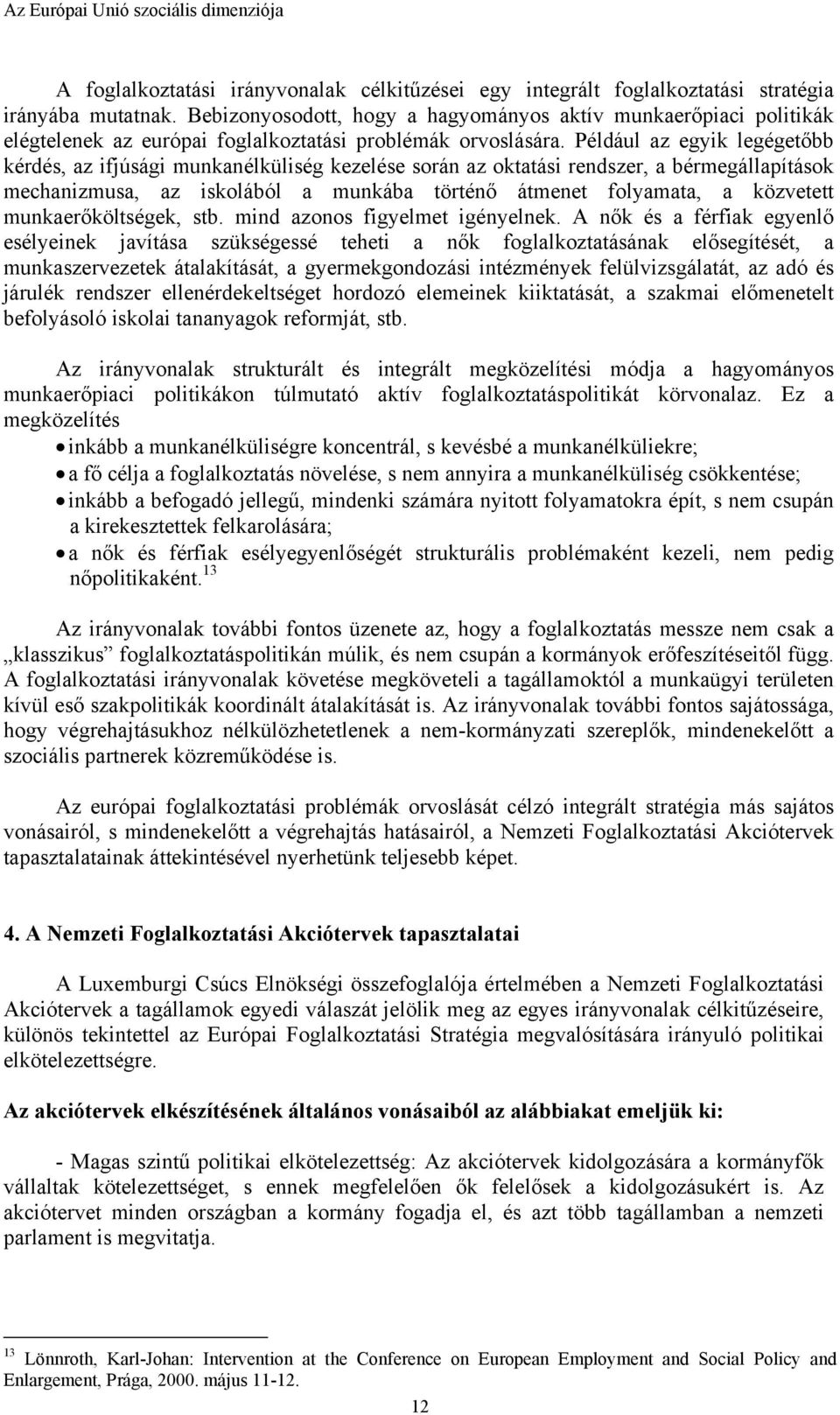 Például az egyik legégetőbb kérdés, az ifjúsági munkanélküliség kezelése során az oktatási rendszer, a bérmegállapítások mechanizmusa, az iskolából a munkába történő átmenet folyamata, a közvetett