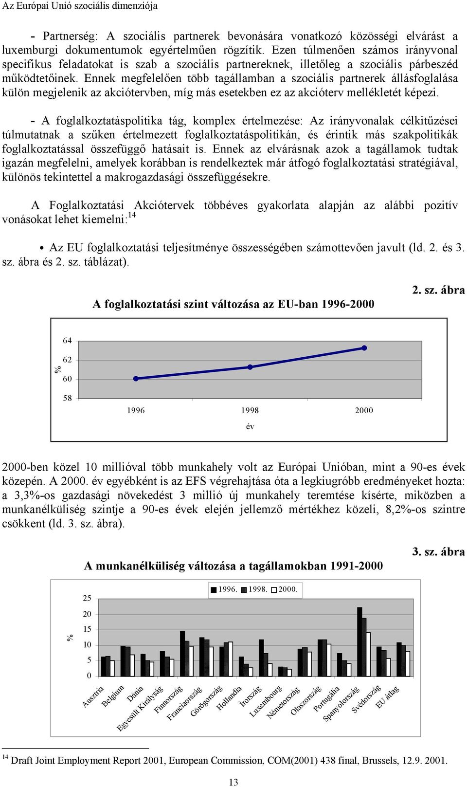 Ennek megfelelően több tagállamban a szociális partnerek állásfoglalása külön megjelenik az akciótervben, míg más esetekben ez az akcióterv mellékletét képezi.