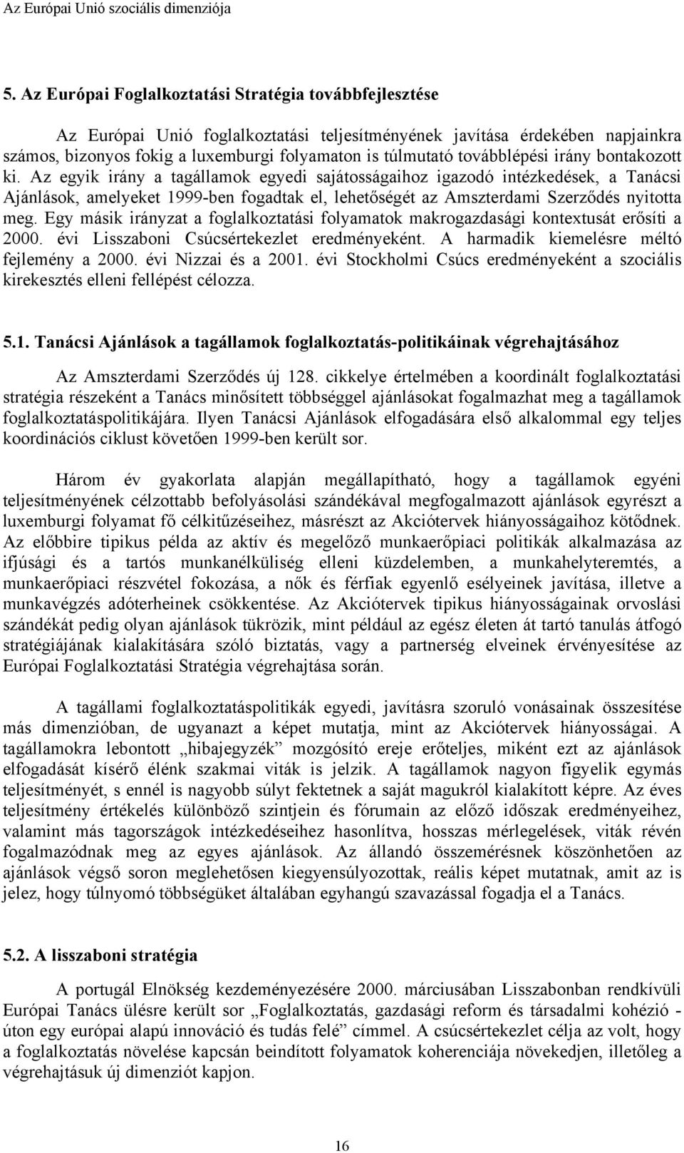 Az egyik irány a tagállamok egyedi sajátosságaihoz igazodó intézkedések, a Tanácsi Ajánlások, amelyeket 1999-ben fogadtak el, lehetőségét az Amszterdami Szerződés nyitotta meg.