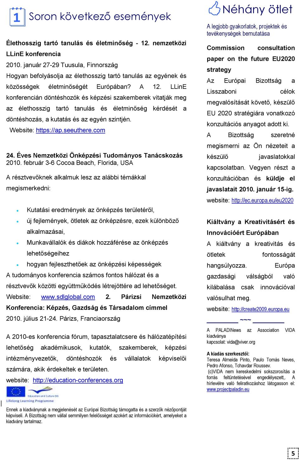 LLinE konferencián döntéshozók és képzési szakemberek vitatják meg az élethosszig tartó tanulás és életminıség kérdését a döntéshozás, a kutatás és az egyén szintjén. Website: https://ap.seeuthere.