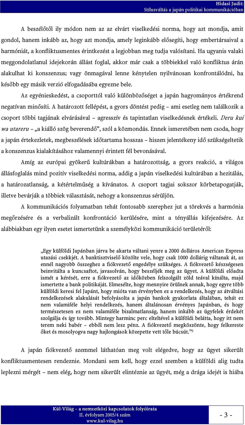 Ha ugyanis valaki meggondolatlanul idejekorán állást foglal, akkor már csak a többiekkel való konfliktus árán alakulhat ki konszenzus; vagy önmagával lenne kénytelen nyilvánosan konfrontálódni, ha