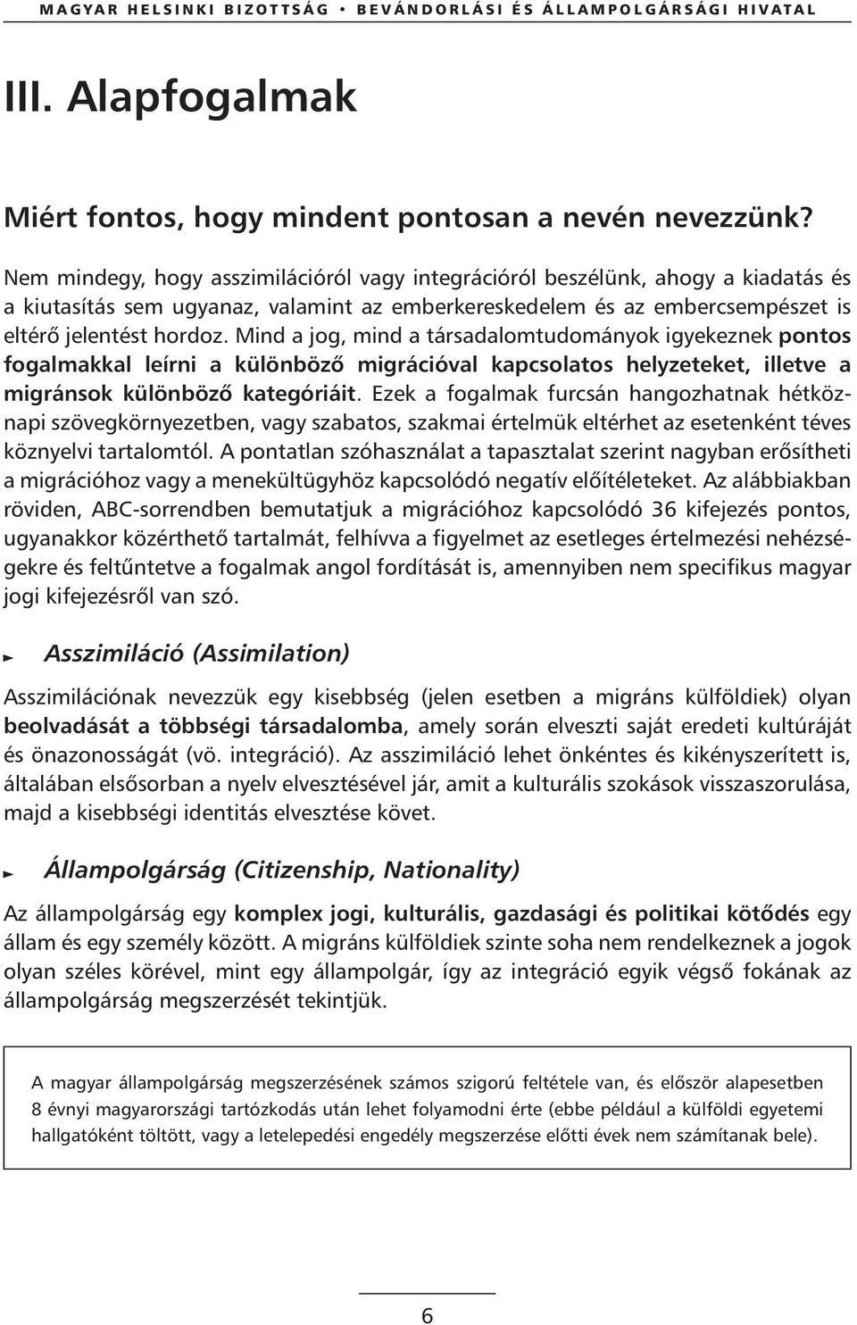 Mind a jog, mind a társadalomtudományok igyekeznek pontos fogalmakkal leírni a különbözô migrációval kapcsolatos helyzeteket, illetve a migránsok különbözô kategóriáit.