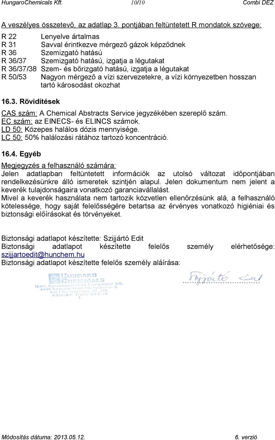 és bőrizgató hatású, izgatja a légutakat R 50/53 Nagyon mérgező a vízi szervezetekre, a vízi környezetben hosszan tartó károsodást okozhat 16.3. Rövidítések CAS szám: A Chemical Abstracts Service jegyzékében szereplő szám.