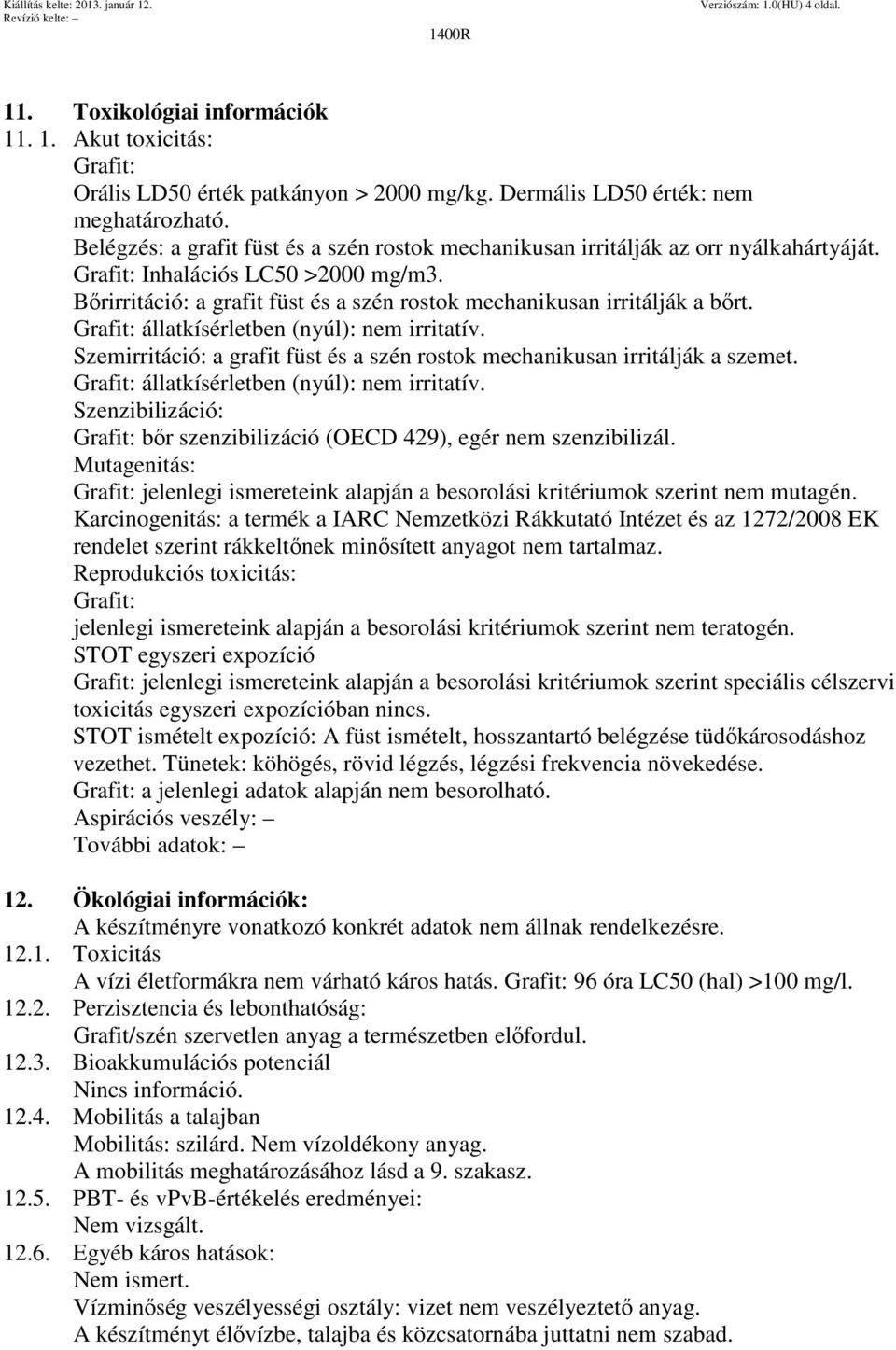 Bőrirritáció: a grafit füst és a szén rostok mechanikusan irritálják a bőrt. Grafit: állatkísérletben (nyúl): nem irritatív.