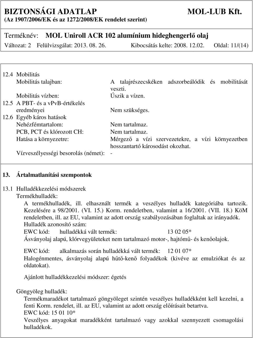 Hatása a környezetre: Mérgező a vízi szervezetekre, a vízi környezetben hosszantartó károsodást okozhat. Vízveszélyességi besorolás (német): - 13. Ártalmatlanítási szempontok 13.