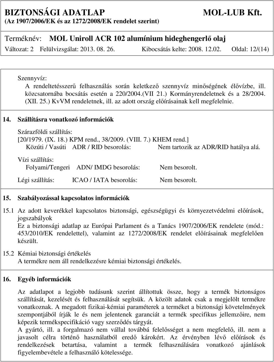 Szállításra vonatkozó információk Szárazföldi szállítás: [20/1979. (IX. 18.) KPM rend., 38/2009. (VIII. 7.) KHEM rend.] Közúti / Vasúti ADR / RID besorolás: Nem tartozik az ADR/RID hatálya alá.