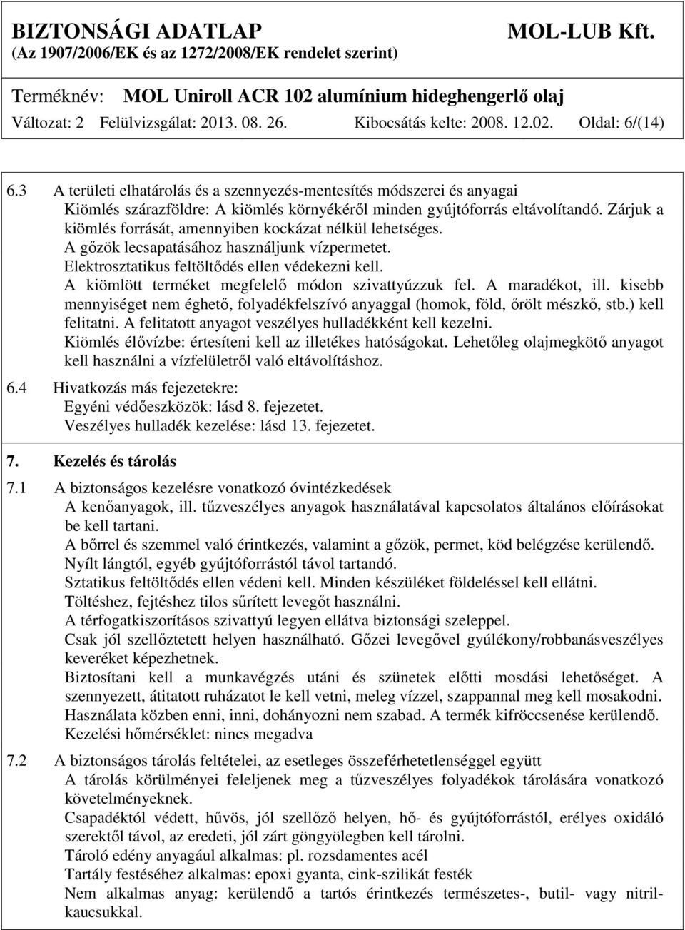 Zárjuk a kiömlés forrását, amennyiben kockázat nélkül lehetséges. A gőzök lecsapatásához használjunk vízpermetet. Elektrosztatikus feltöltődés ellen védekezni kell.