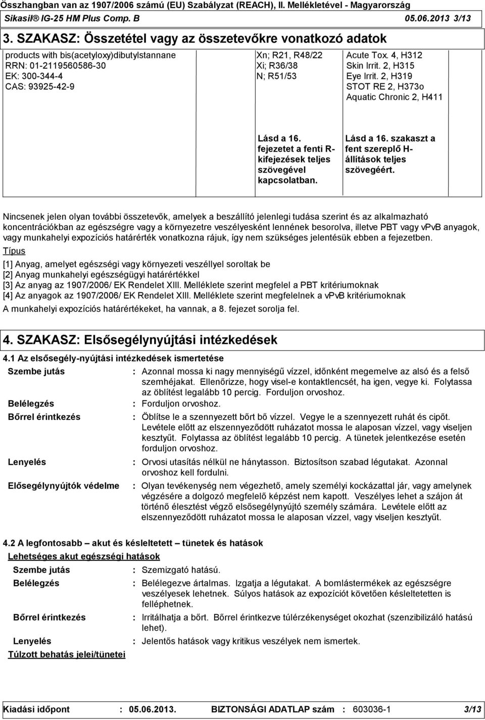 4, H312 Skin Irrit. 2, H315 Eye Irrit. 2, H319 STOT RE 2, H373o Aquatic Chronic 2, H411 Lásd a 16. fejezetet a fenti R- kifejezések teljes szövegével kapcsolatban. Lásd a 16. szakaszt a fent szereplő H- állítások teljes szövegéért.