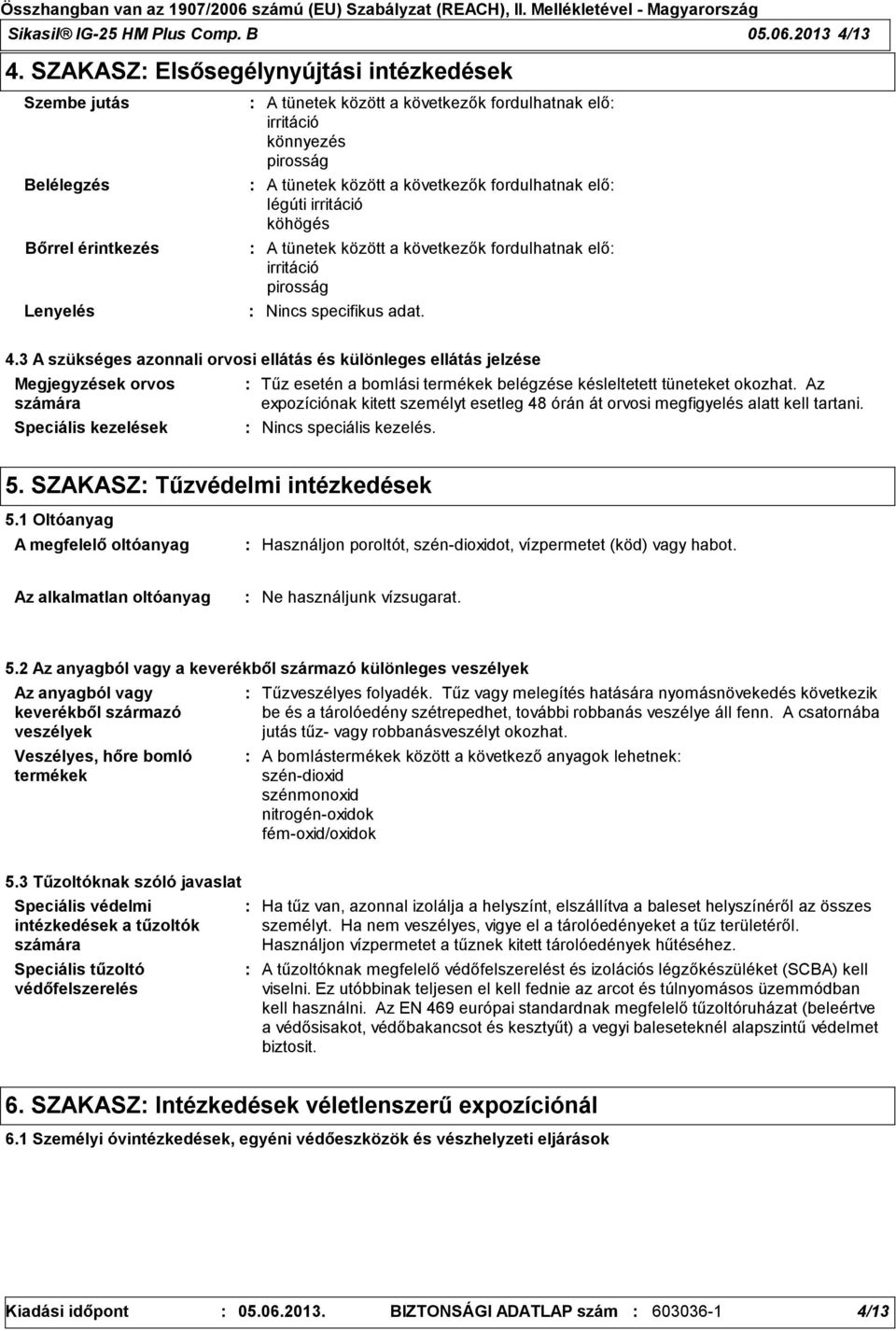 fordulhatnak elő légúti irritáció köhögés A tünetek között a következők fordulhatnak elő irritáció pirosság Nincs specifikus adat. 4.