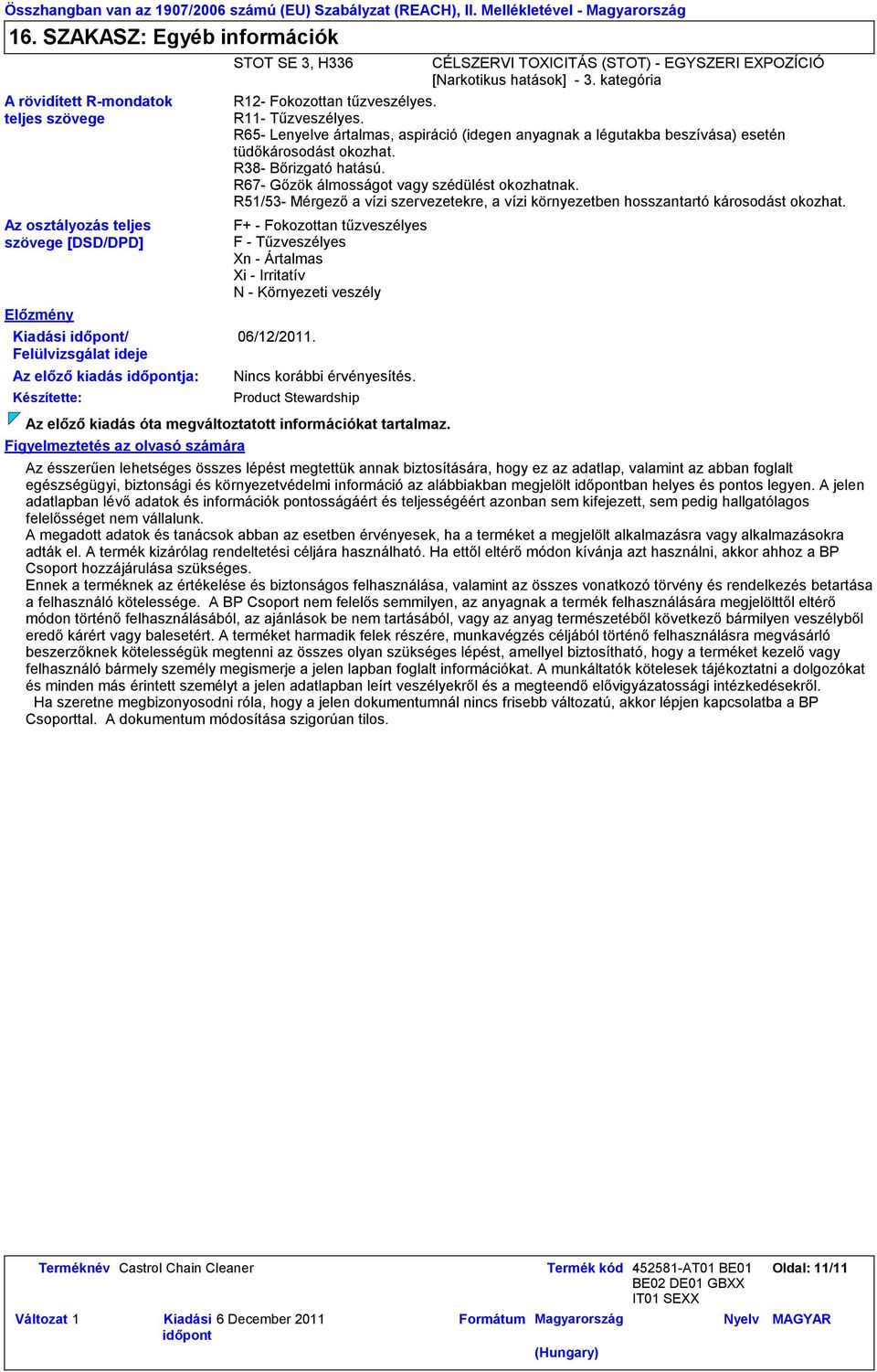 R65- Lenyelve ártalmas, aspiráció (idegen anyagnak a légutakba beszívása) esetén tüdőkárosodást okozhat. R38- Bőrizgató hatású. R67- Gőzök álmosságot vagy szédülést okozhatnak.