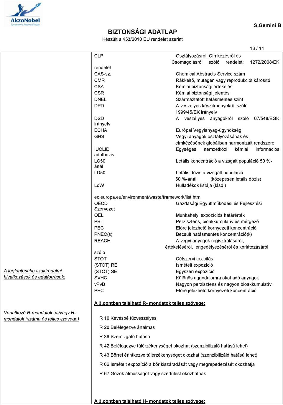 készítményekről szóló 1999/45/EK irányelv DSD A veszélyes anyagokról szóló 67/548/EGK irányelv ECHA Európai Vegyianyag-ügynökség GHS Vegyi anyagok osztályozásának és címkézésének globálisan