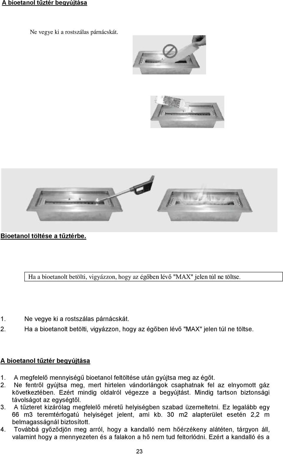 A megfelelő mennyiségű bioetanol feltöltése után gyújtsa meg az égőt. 2. Ne fentről gyújtsa meg, mert hirtelen vándorlángok csaphatnak fel az elnyomott gáz következtében.