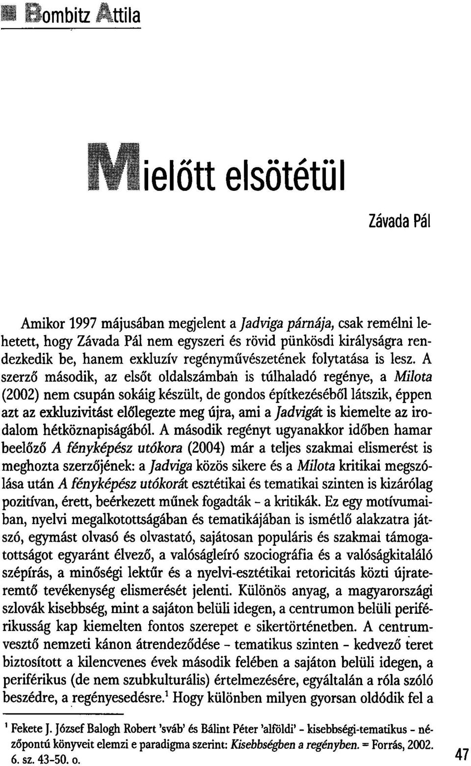 A szerző második, az elsőt oldalszámban is túlhaladó regénye, a Milota (2002) nem csupán sokáig készült, de gondos építkezéséből látszik, éppen azt az exkluzivitást előlegezte meg újra, ami a