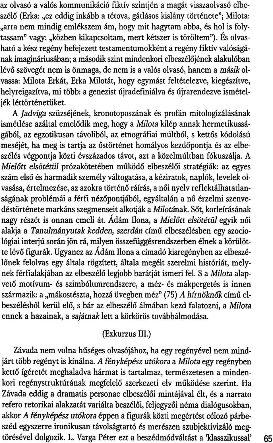 És olvasható a kész regény befejezett testamentumokként a regény fiktív valóságának imagináriusában; a második szint mindenkori elbeszélőjének alakulóban lévő szövegét nem is önmaga, de nem is a