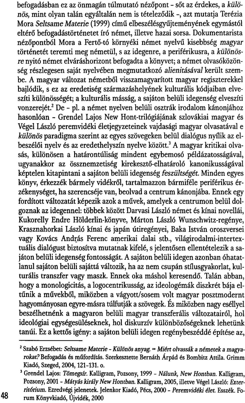 Dokumentarista nézőpontból Mora a Fertő-tó környéki német nyelvű kisebbség magyar történetét teremti meg németül, s az idegenre, a periférikusra, a különösre nyitó német elváráshorizont befogadta a