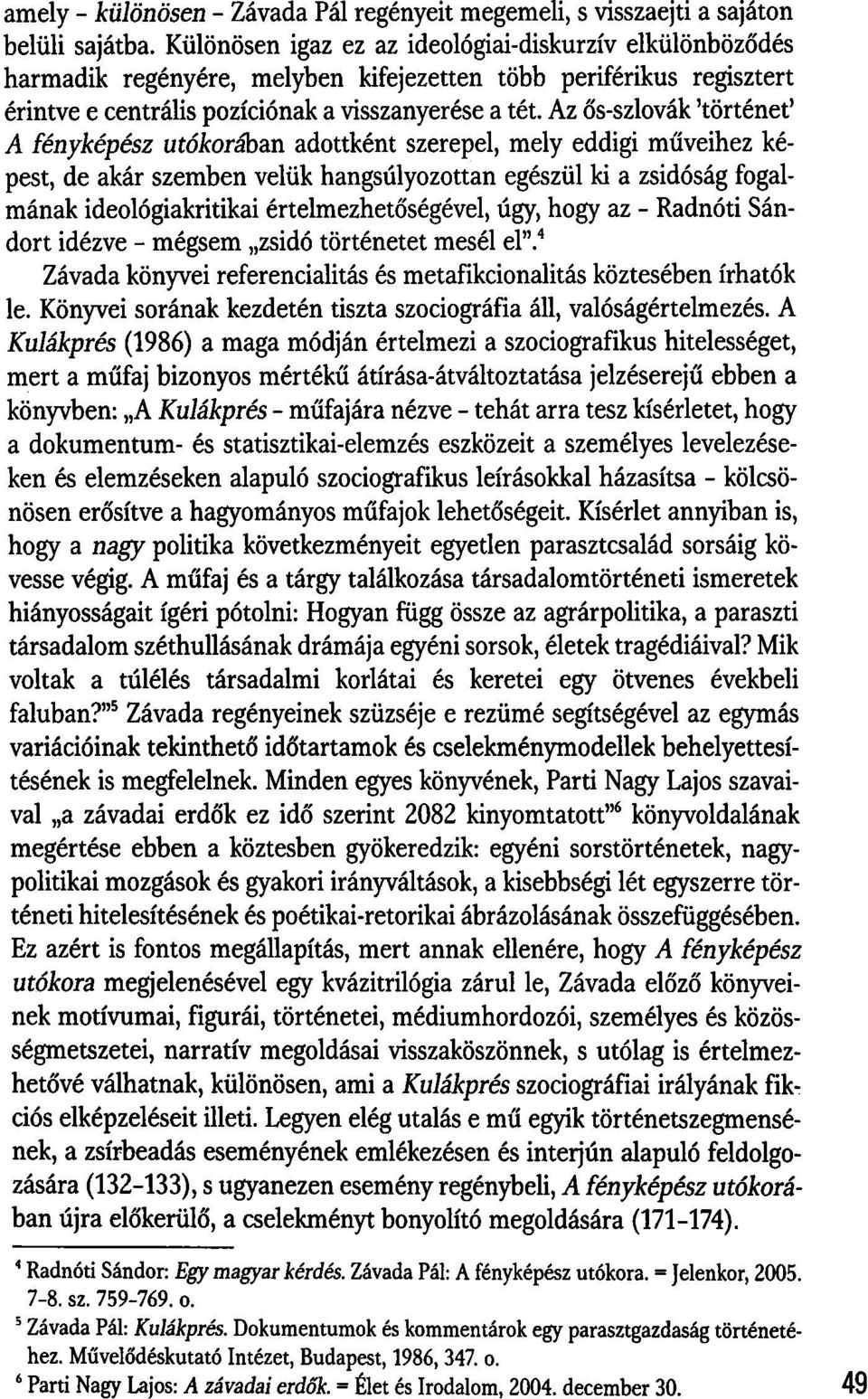 Az ős-szlovák 'történet' A fényképész utókorában adottként szerepel, mely eddigi műveihez képest, de akár szemben velük hangsúlyozottan egészül ki a zsidóság fogalmának ideológiakritikai