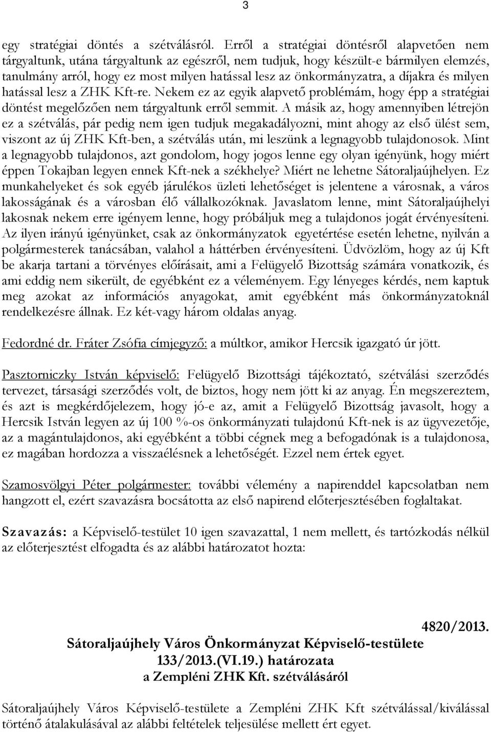 önkormányzatra, a díjakra és milyen hatással lesz a ZHK Kft-re. Nekem ez az egyik alapvető problémám, hogy épp a stratégiai döntést megelőzően nem tárgyaltunk erről semmit.