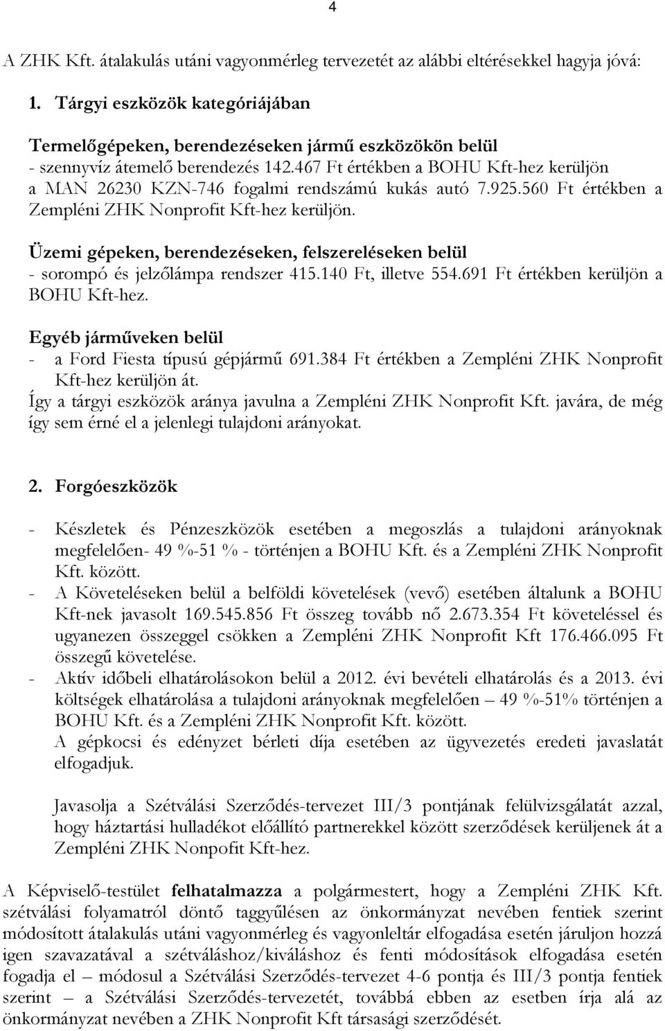 467 Ft értékben a BOHU Kft-hez kerüljön a MAN 26230 KZN-746 fogalmi rendszámú kukás autó 7.925.560 Ft értékben a Zempléni ZHK Nonprofit Kft-hez kerüljön.