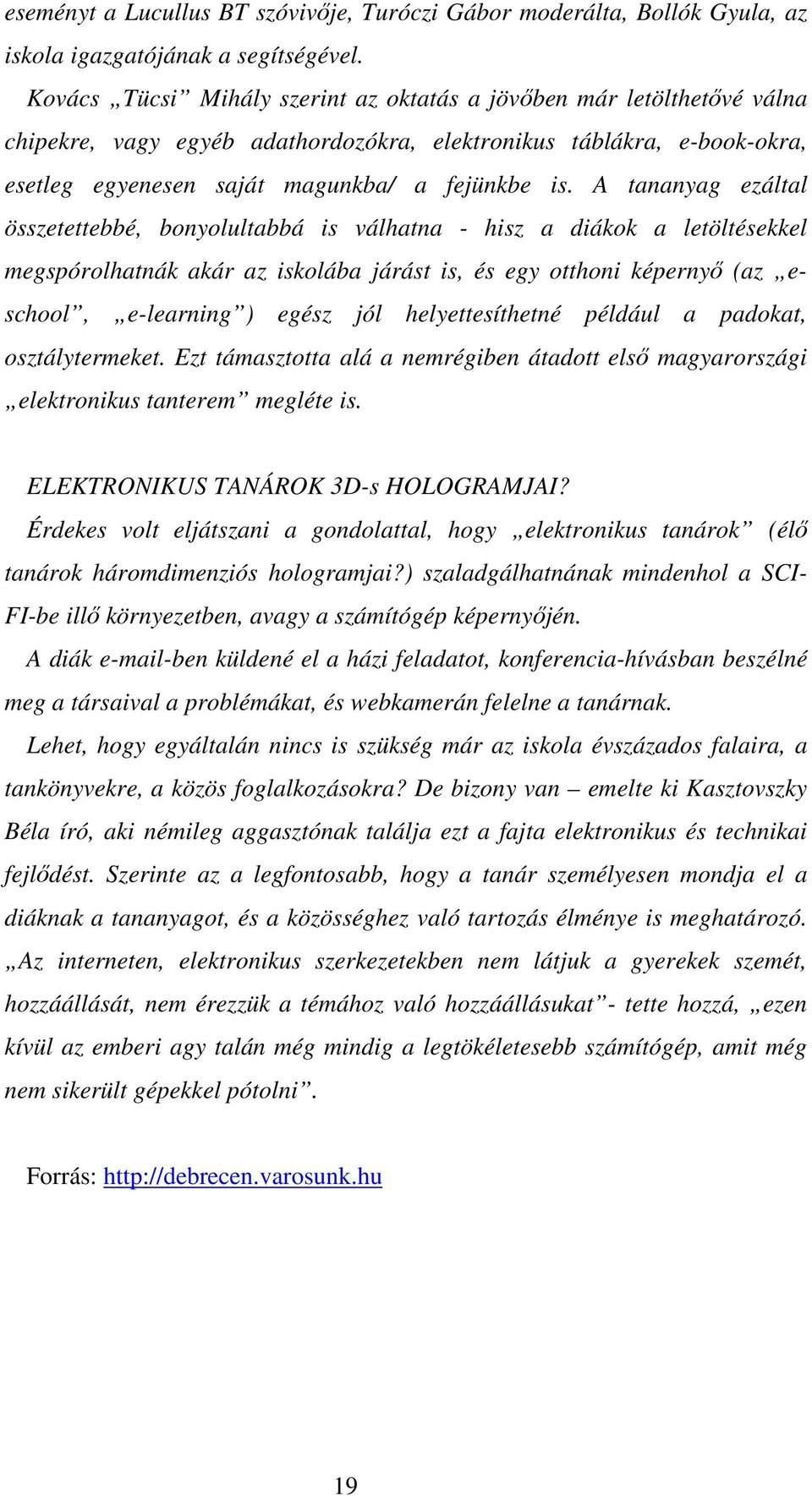 A tananyag ezáltal összetettebbé, bonyolultabbá is válhatna - hisz a diákok a letöltésekkel megspórolhatnák akár az iskolába járást is, és egy otthoni képernyő (az eschool, e-learning ) egész jól