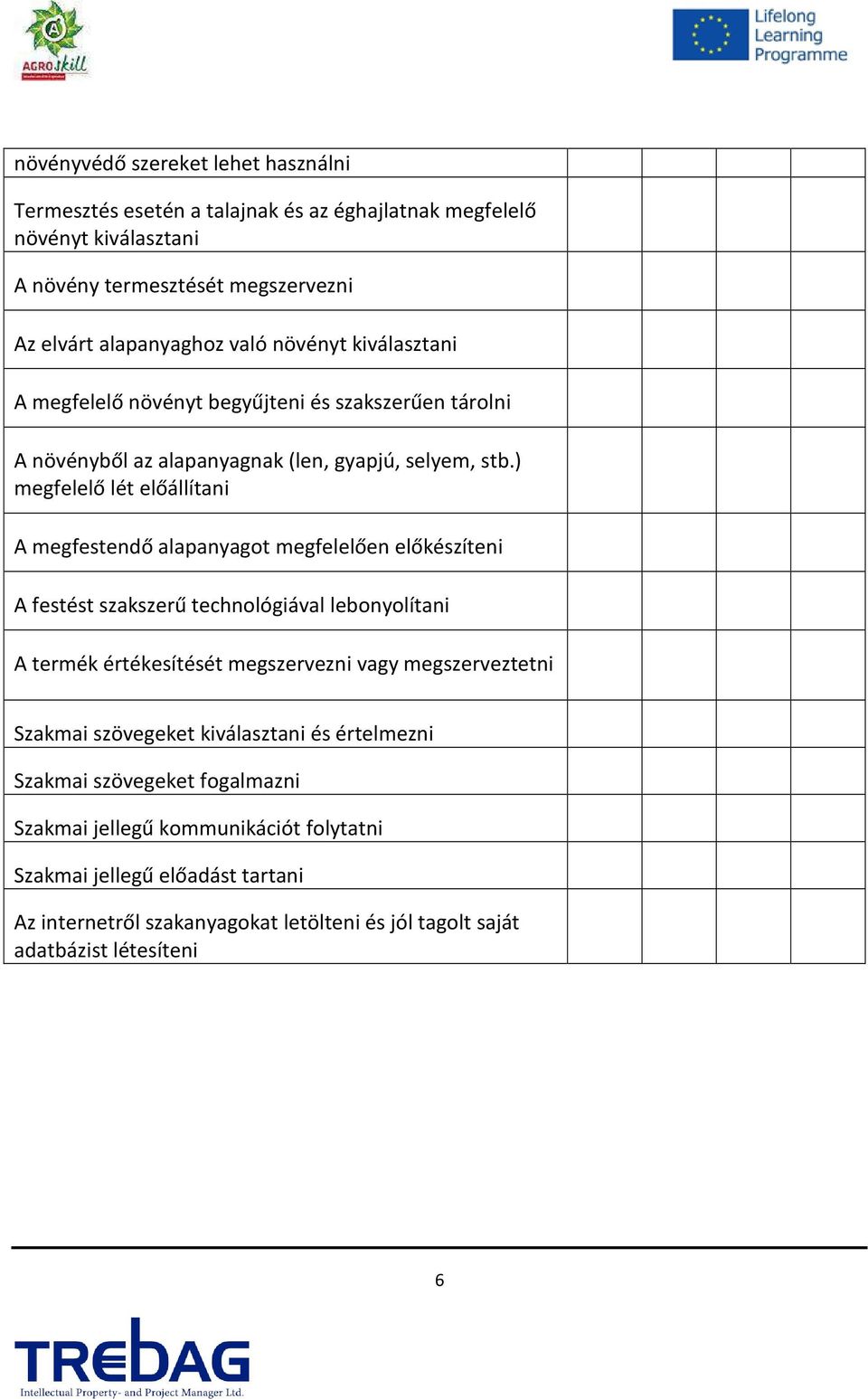 ) megfelelő lét előállítani A megfestendő alapanyagot megfelelően előkészíteni A festést szakszerű technológiával lebonyolítani A termék értékesítését megszervezni vagy