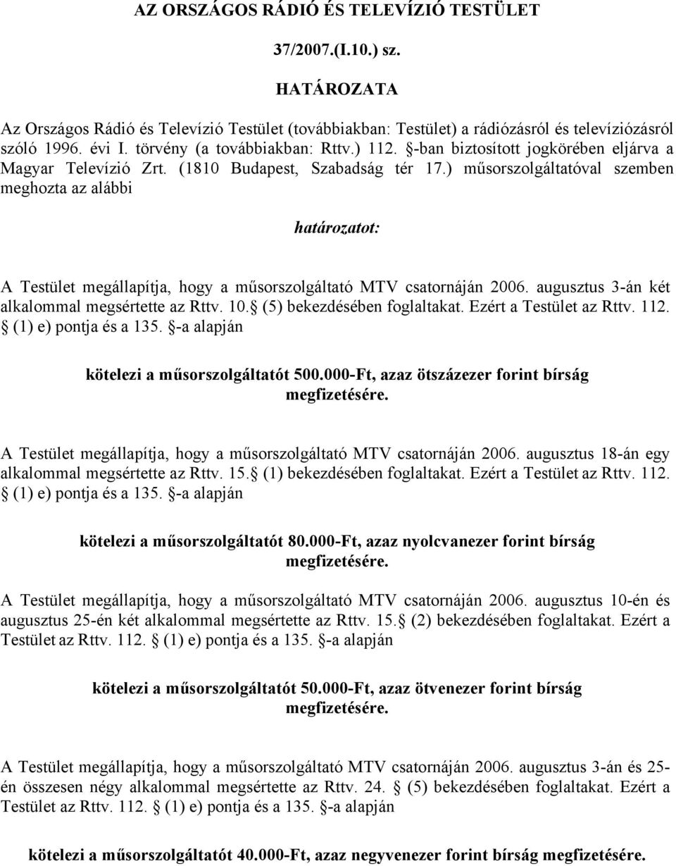 ) műsorszolgáltatóval szemben meghozta az alábbi határozatot: A Testület megállapítja, hogy a műsorszolgáltató MTV csatornáján 2006. augusztus 3-án két alkalommal megsértette az Rttv. 10.