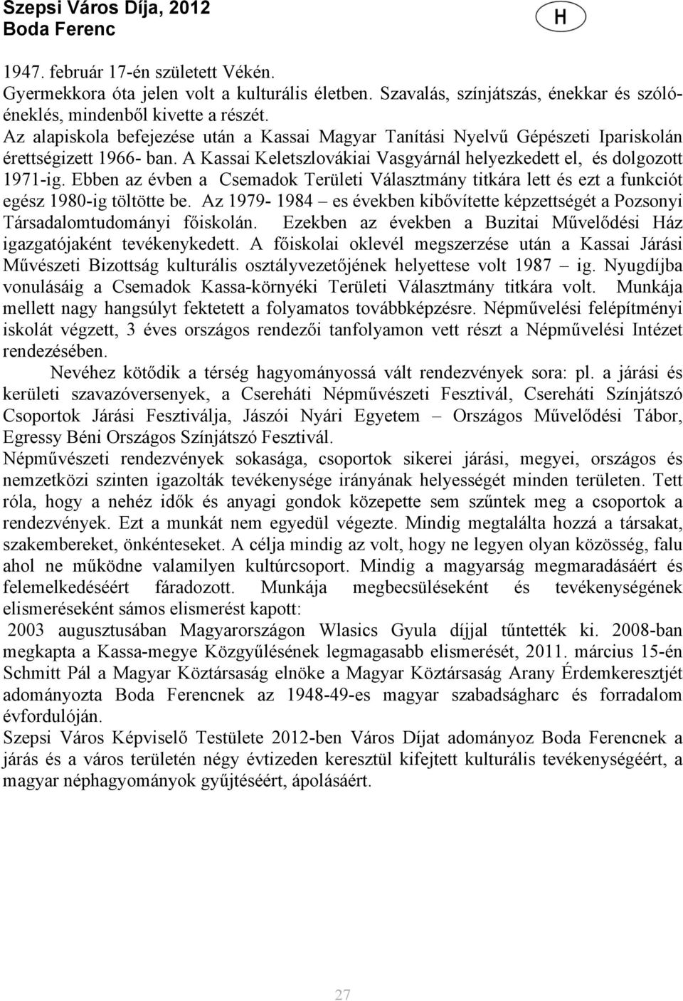 Ebben az évben a Csemadok Területi Választmány titkára lett és ezt a funkciót egész 1980-ig töltötte be. Az 1979-1984 es években kibővítette képzettségét a Pozsonyi Társadalomtudományi főiskolán.