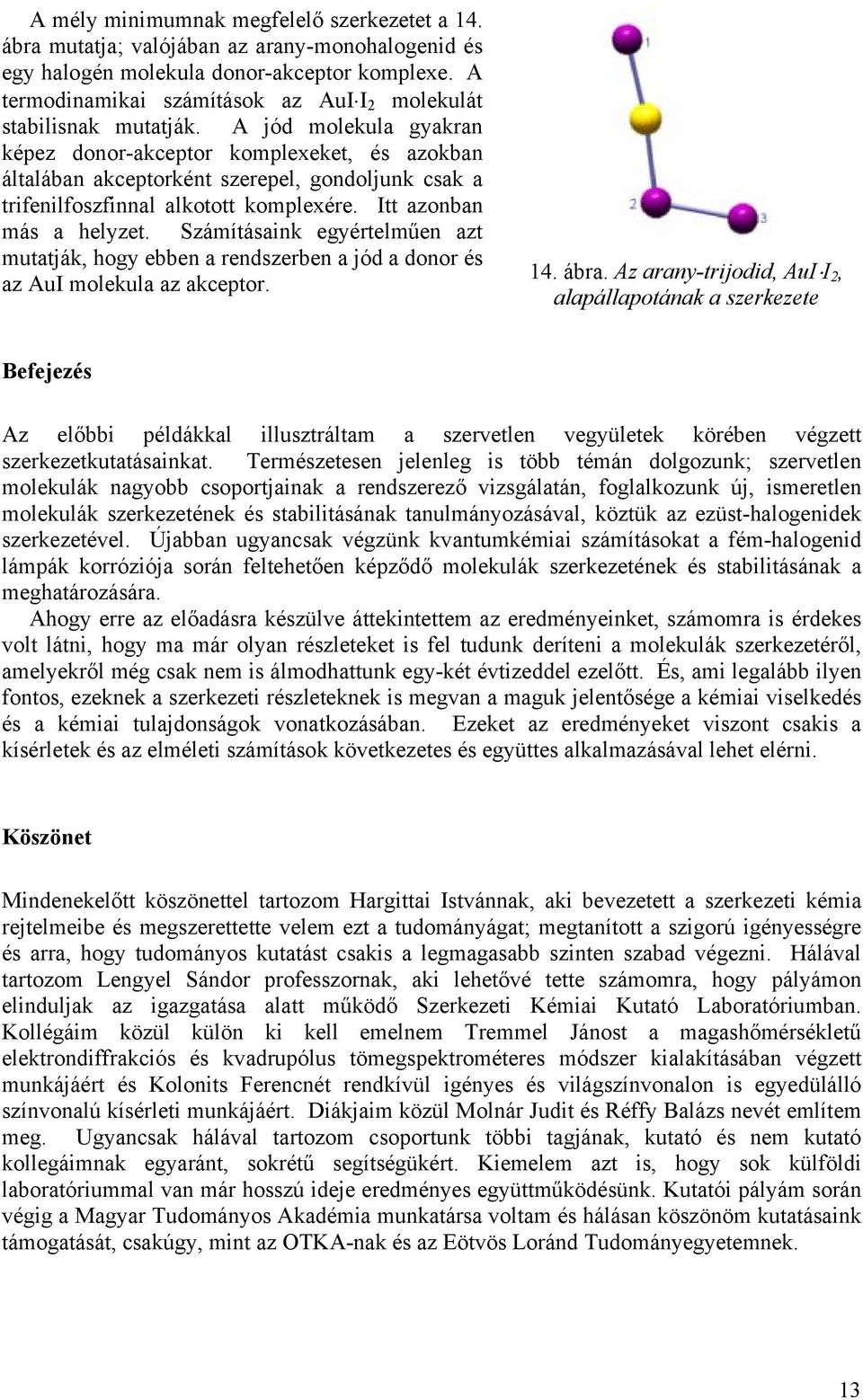 A jód molekula gyakran képez donor-akceptor komplexeket, és azokban általában akceptorként szerepel, gondoljunk csak a trifenilfoszfinnal alkotott komplexére. Itt azonban más a helyzet.