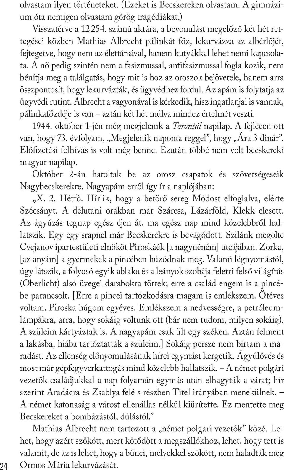 A nő pedig szintén nem a fasizmussal, antifasizmussal foglalkozik, nem bénítja meg a találgatás, hogy mit is hoz az oroszok bejövetele, hanem arra összpontosít, hogy lekurvázták, és ügyvédhez fordul.