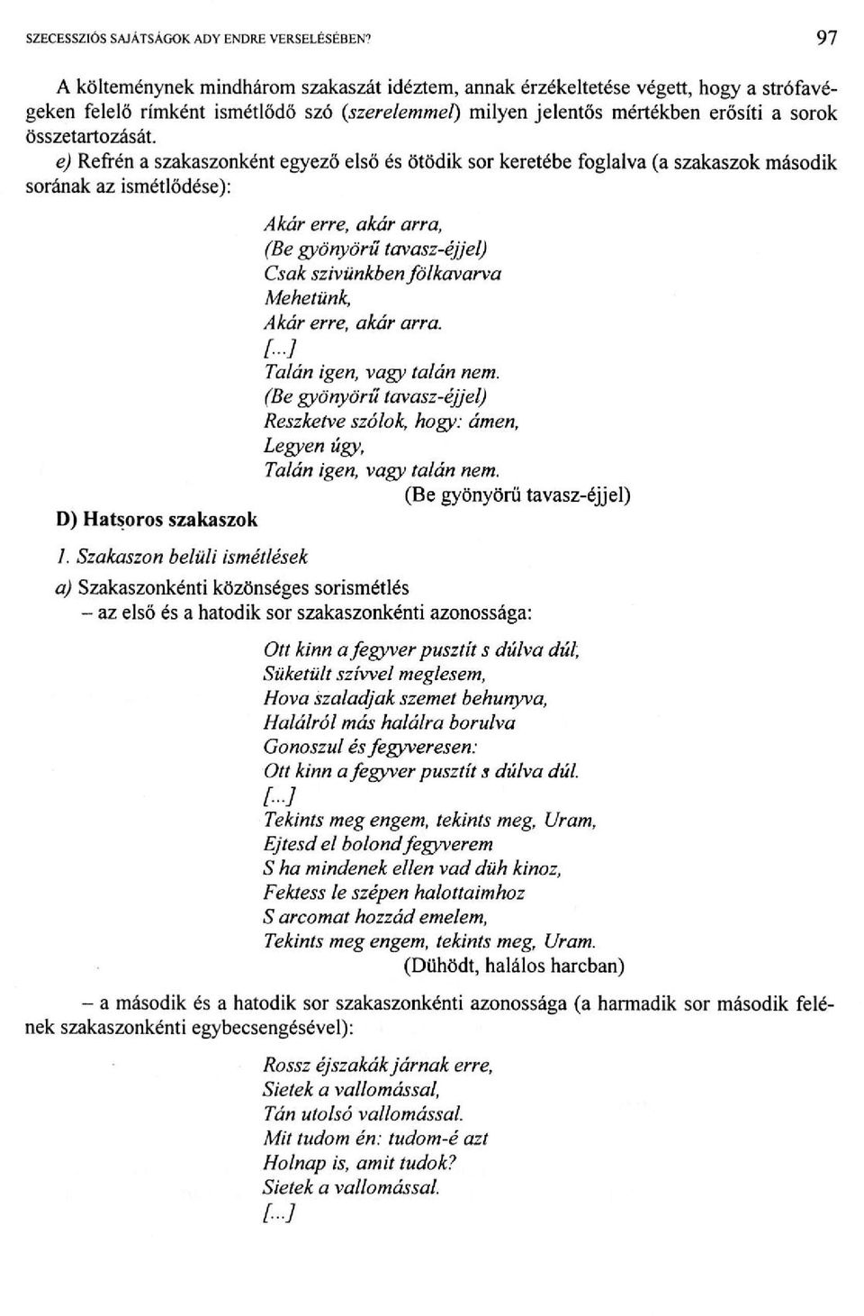 e) Refrén a szakaszonként egyező első és ötödik sor keretébe foglalva (a szakaszok második sorának az ismétlődése): Akár erre, akár arra, (Be gyönyörű tavasz-éjjel) Csak szivünkben fölkavarva