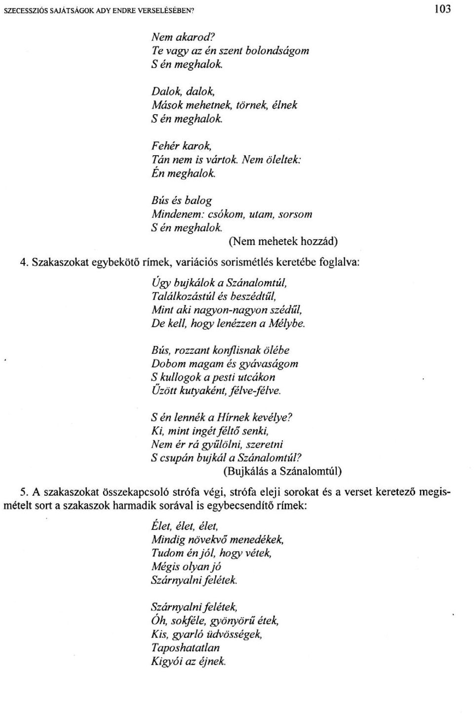 Szakaszokat egybekötő rímek, variációs sorismétlés keretébe foglalva: Úgy bujkálok a Szánalomtúl, Találkozástúl és beszédtűi, Mint aki nagyon-nagyon szédül, De kell, hogy lenézzen a Mélybe.