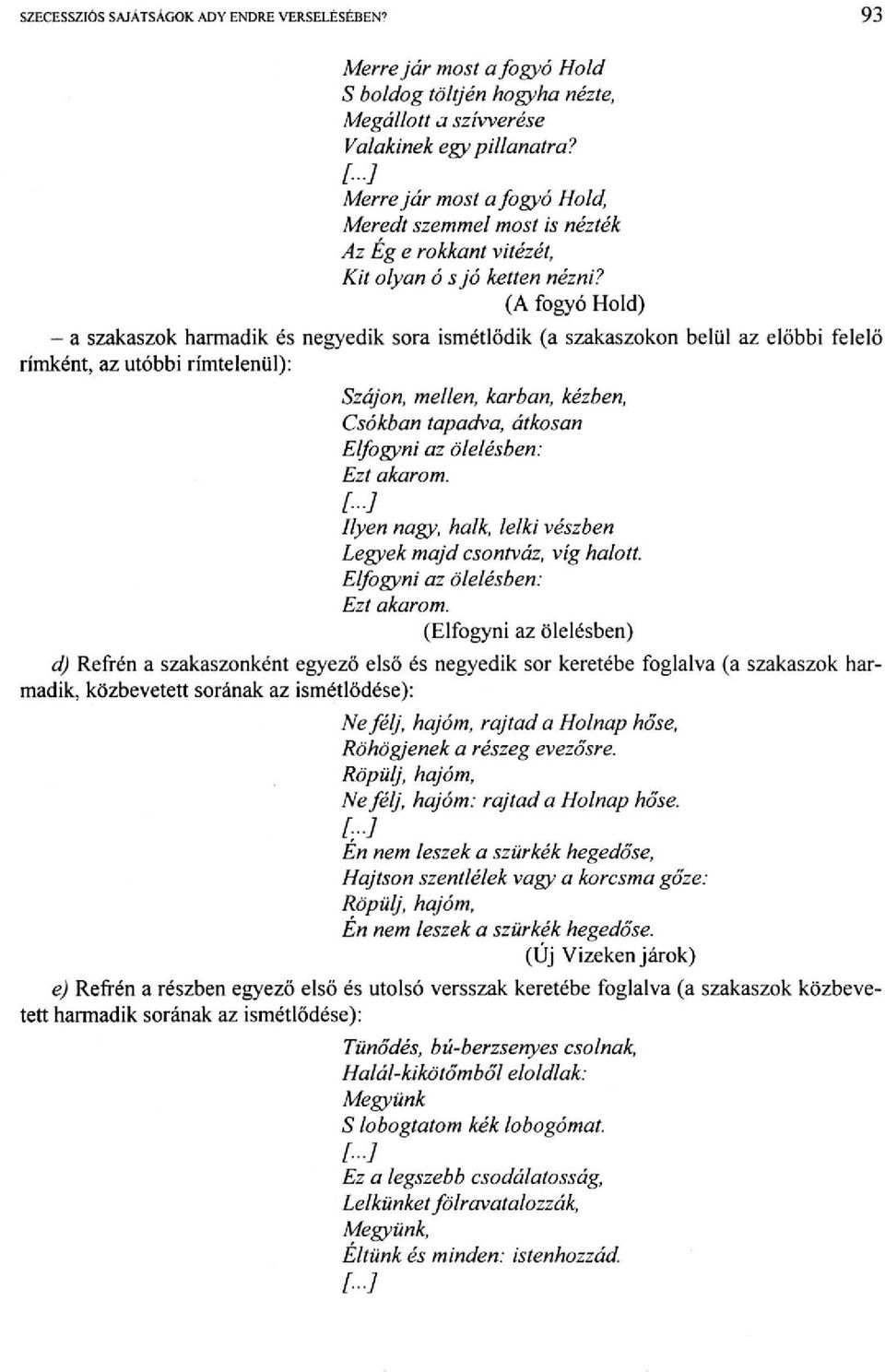 (A fogyó Hold) - a szakaszok harmadik és negyedik sora ismétlődik (a szakaszokon belül az előbbi felelő rímként, az utóbbi rímtelenül): Szájon, mellen, karban, kézben, Csókban tapadva, átkosan