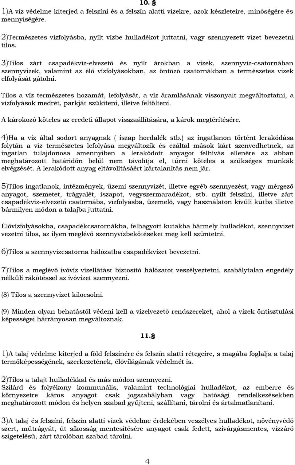 3)Tilos zárt csapadékvíz-elvezető és nyílt árokban a vizek, szennyvíz-csatornában szennyvizek, valamint az élő vízfolyásokban, az öntöző csatornákban a természetes vizek elfolyását gátolni.