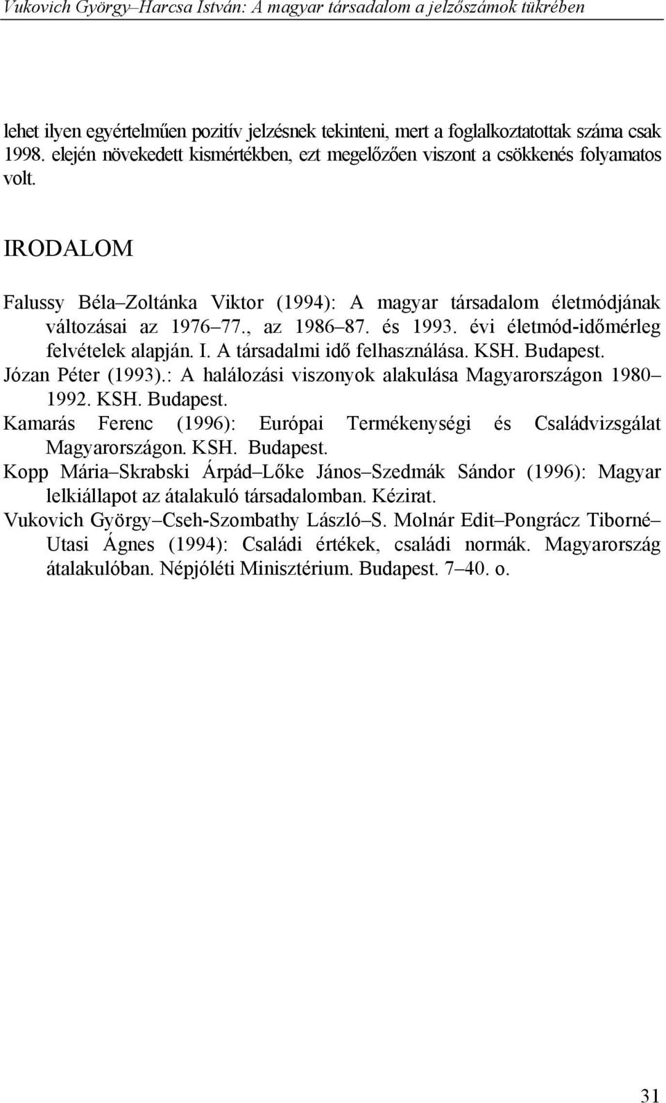 KSH. Budapest. Józan Péter (1993).: A halálozási viszonyok alakulása Magyarországon 1980 1992. KSH. Budapest. Kamarás Ferenc (1996): Európai Termékenységi és Családvizsgálat Magyarországon. KSH. Budapest. Kopp Mária Skrabski Árpád Lőke János Szedmák Sándor (1996): Magyar lelkiállapot az átalakuló társadalomban.