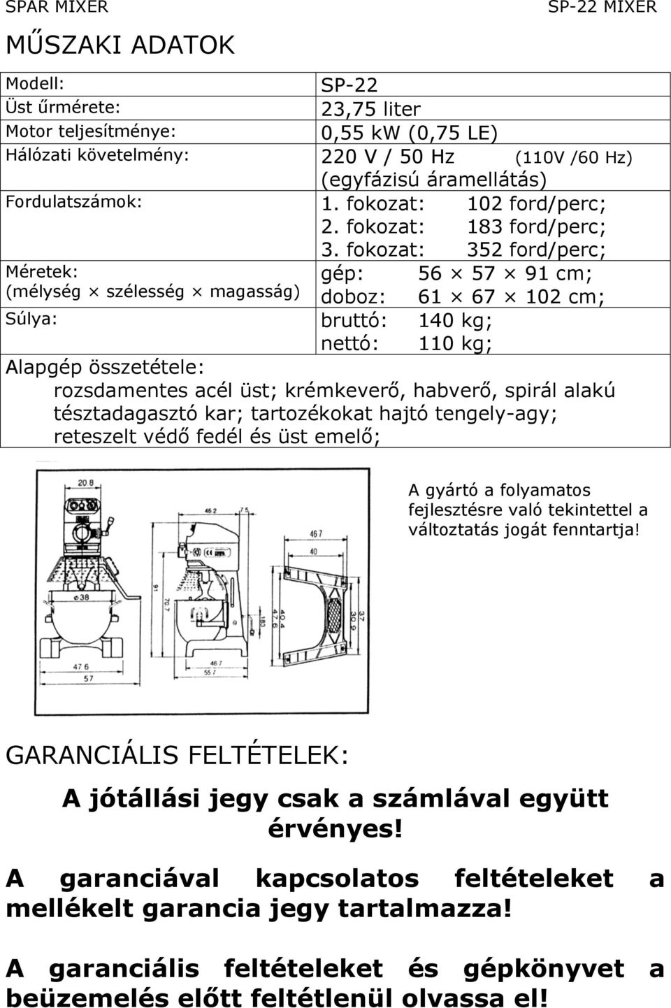 fokozat: 352 ford/perc; Méretek: gép: 56 57 91 cm; (mélység szélesség magasság) doboz: 61 67 102 cm; Súlya: bruttó: 140 kg; nettó: 110 kg; Alapgép összetétele: rozsdamentes acél üst; krémkeverő,