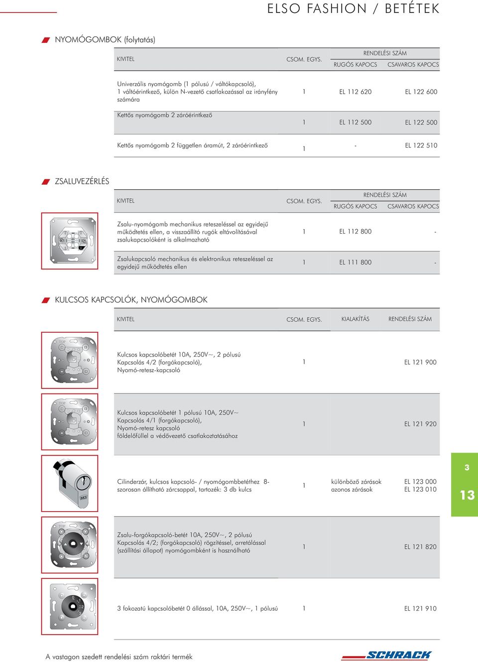 zsalukapcsolóként is alkalmazható EL 2 800 - Zsalukapcsoló mechanikus és elektronikus reteszeléssel az egyidejû mûködtetés ellen EL 800 - KULCSOS KAPCSOLÓK, NYOMÓGOMBOK KIALAKÍTÁS Kulcsos