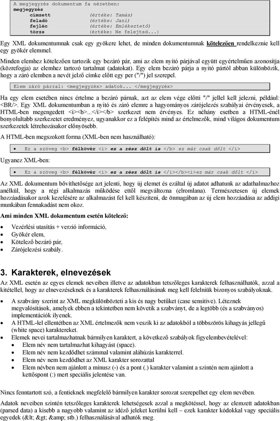 Minden elemhez kötelezően tartozik egy bezáró pár, ami az elem nyitó párjával együtt egyértelműen azonosítja (közrefogja) az elemhez tartozó tartalmat (adatokat).