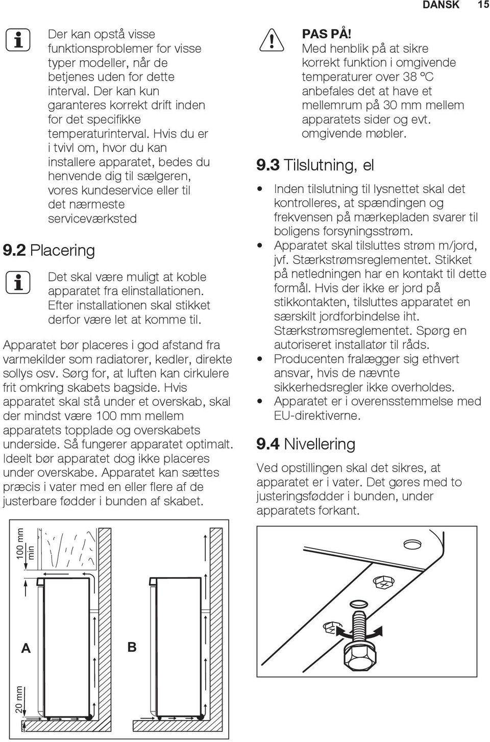 2 Placering Det skal være muligt at koble apparatet fra elinstallationen. Efter installationen skal stikket derfor være let at komme til.