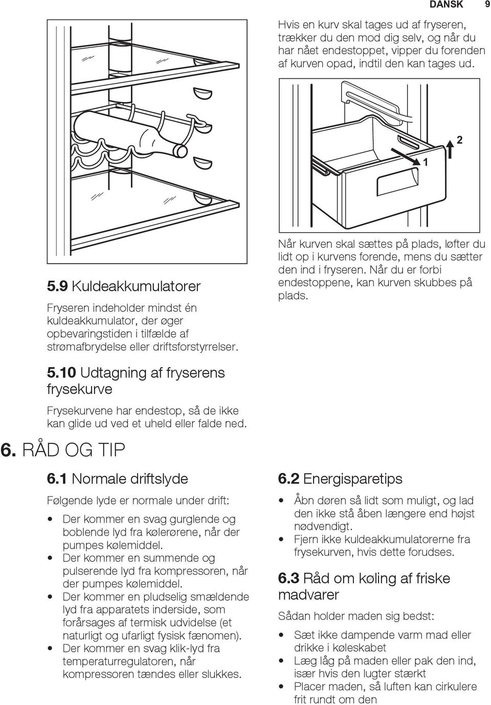 10 Udtagning af fryserens frysekurve Frysekurvene har endestop, så de ikke kan glide ud ved et uheld eller falde ned. 6. RÅD OG TIP 6.