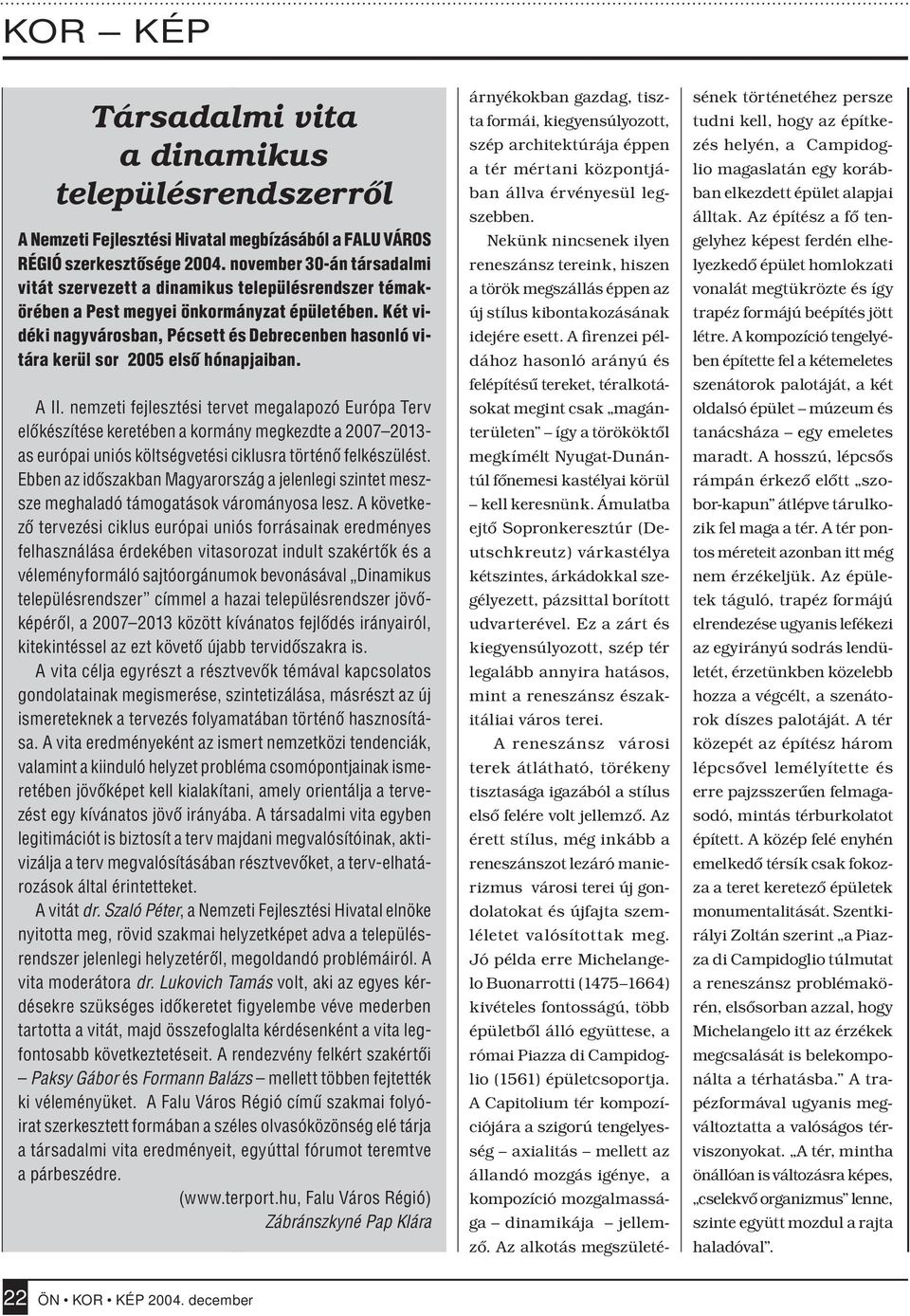 Két vidéki nagyvárosban, Pécsett és Debrecenben hasonló vitára kerül sor 2005 elsô hónapjaiban. A II.